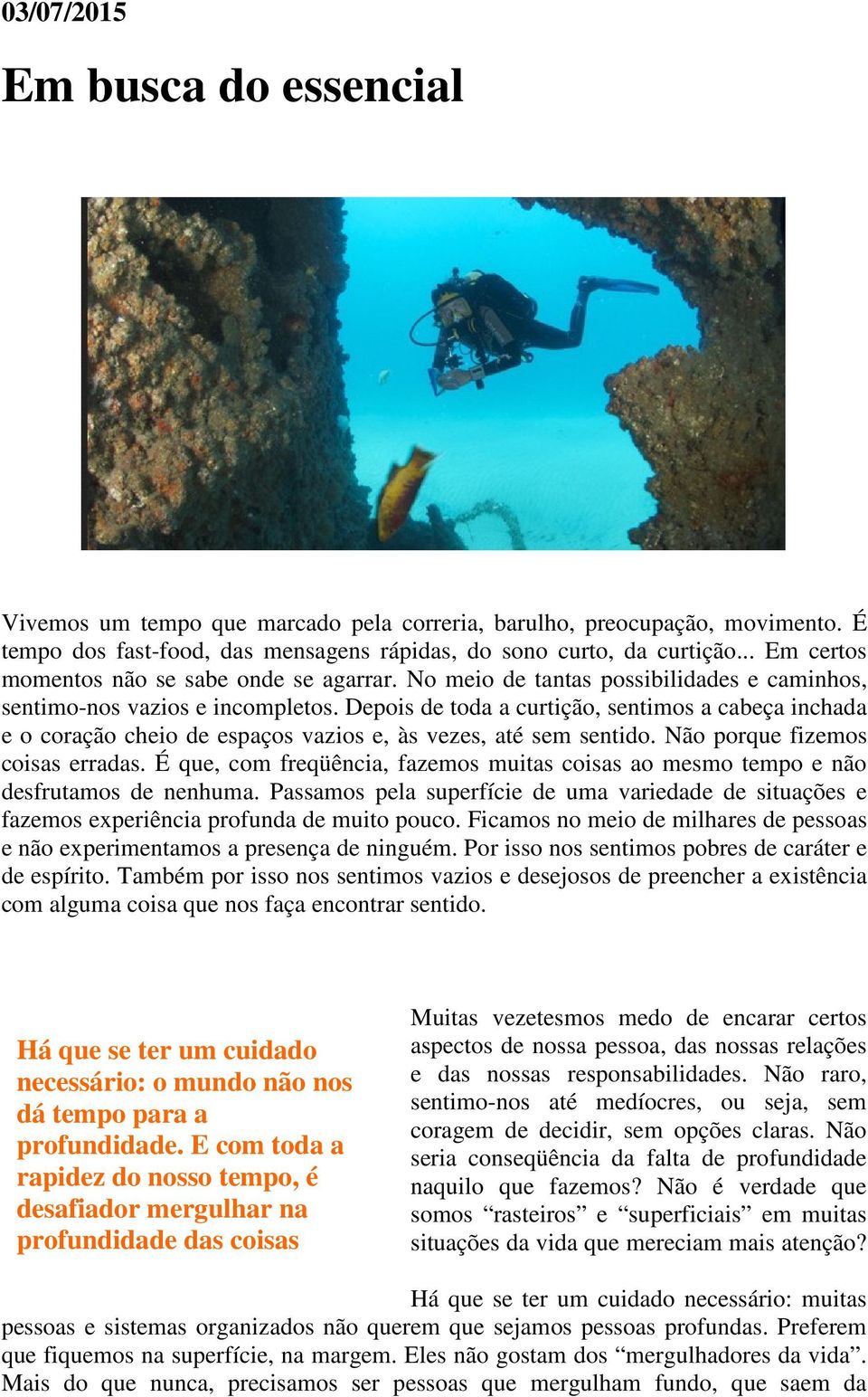 Depois de toda a curtição, sentimos a cabeça inchada e o coração cheio de espaços vazios e, às vezes, até sem sentido. Não porque fizemos coisas erradas.