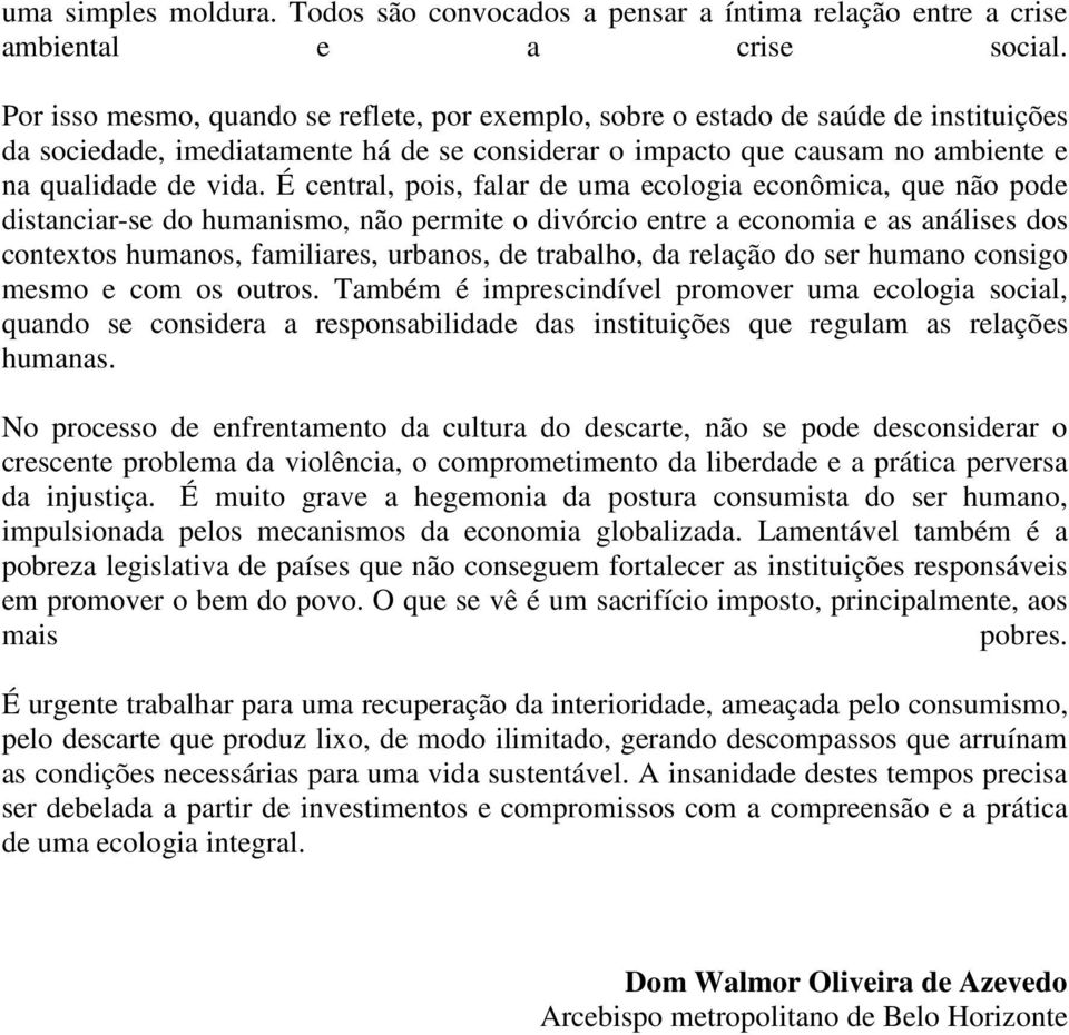 É central, pois, falar de uma ecologia econômica, que não pode distanciar-se do humanismo, não permite o divórcio entre a economia e as análises dos contextos humanos, familiares, urbanos, de