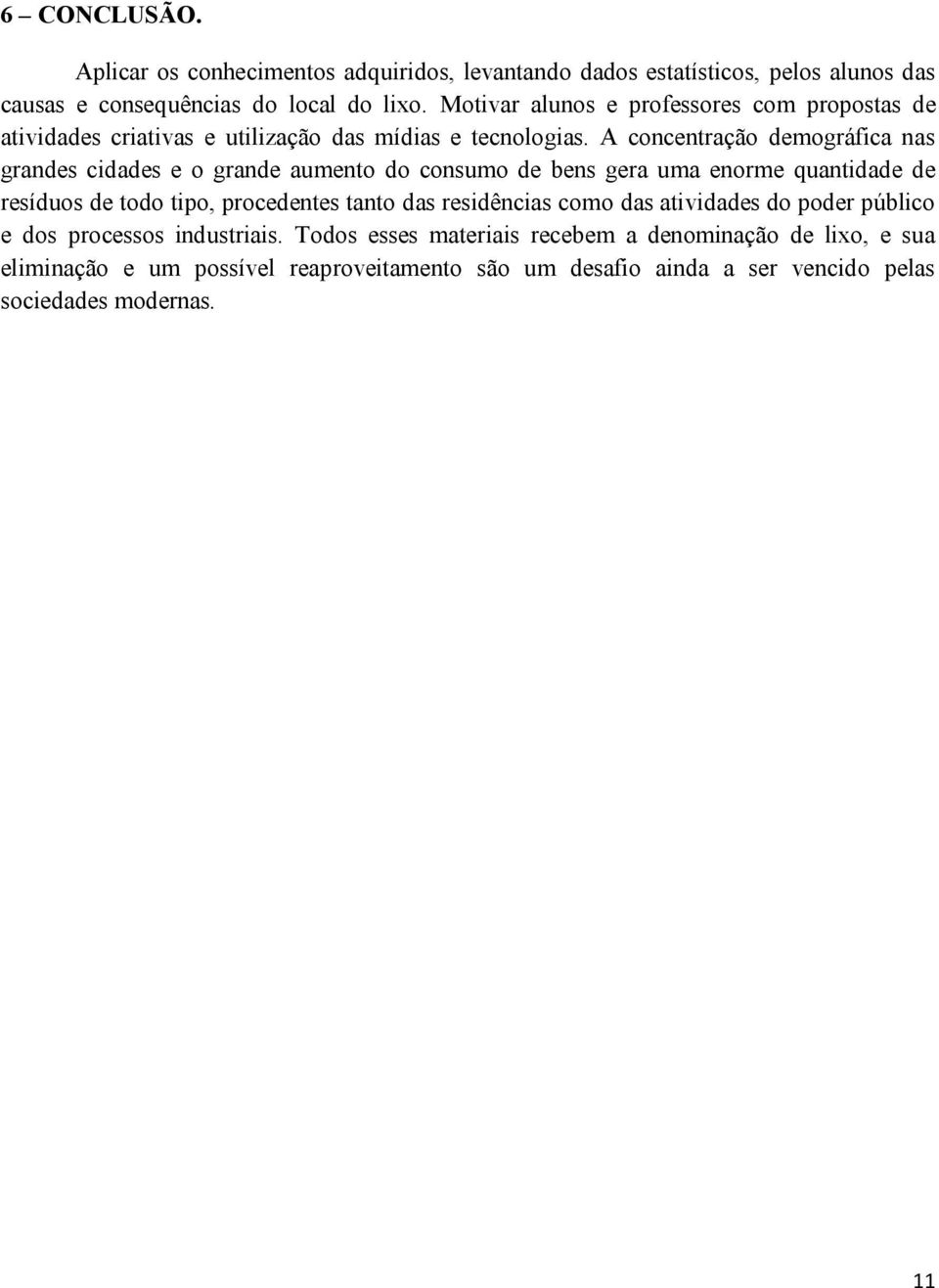 A concentração demográfica nas grandes cidades e o grande aumento do consumo de bens gera uma enorme quantidade de resíduos de todo tipo, procedentes tanto das