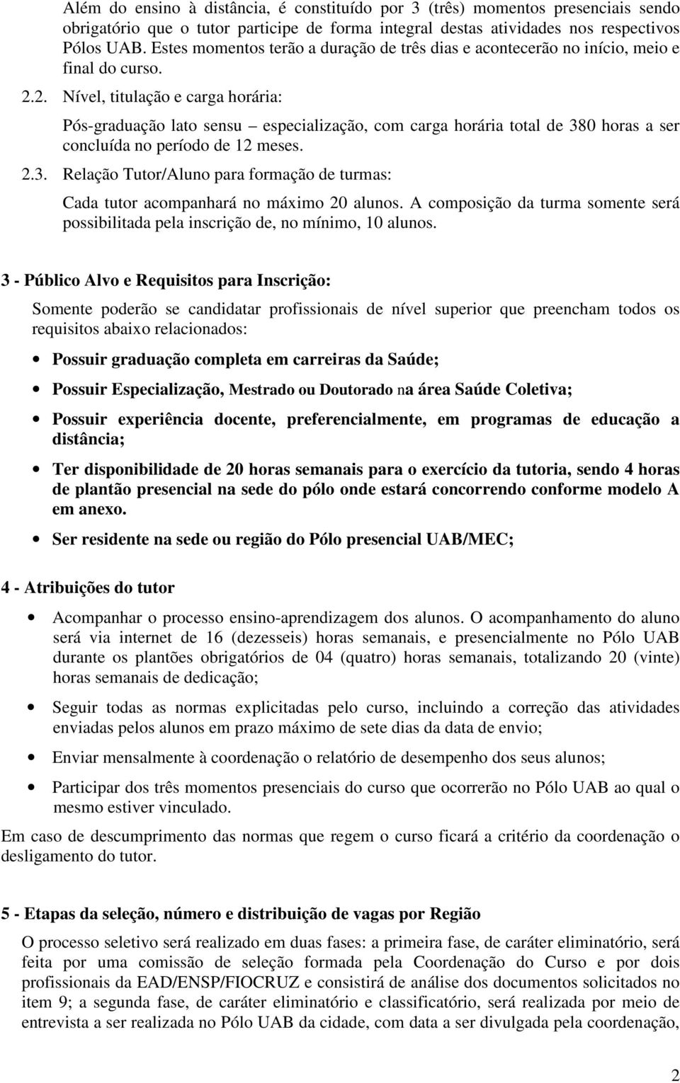 2. Nível, titulação e carga horária: Pós-graduação lato sensu especialização, com carga horária total de 380 horas a ser concluída no período de 12 meses. 2.3. Relação Tutor/Aluno para formação de turmas: Cada tutor acompanhará no máximo 20 alunos.