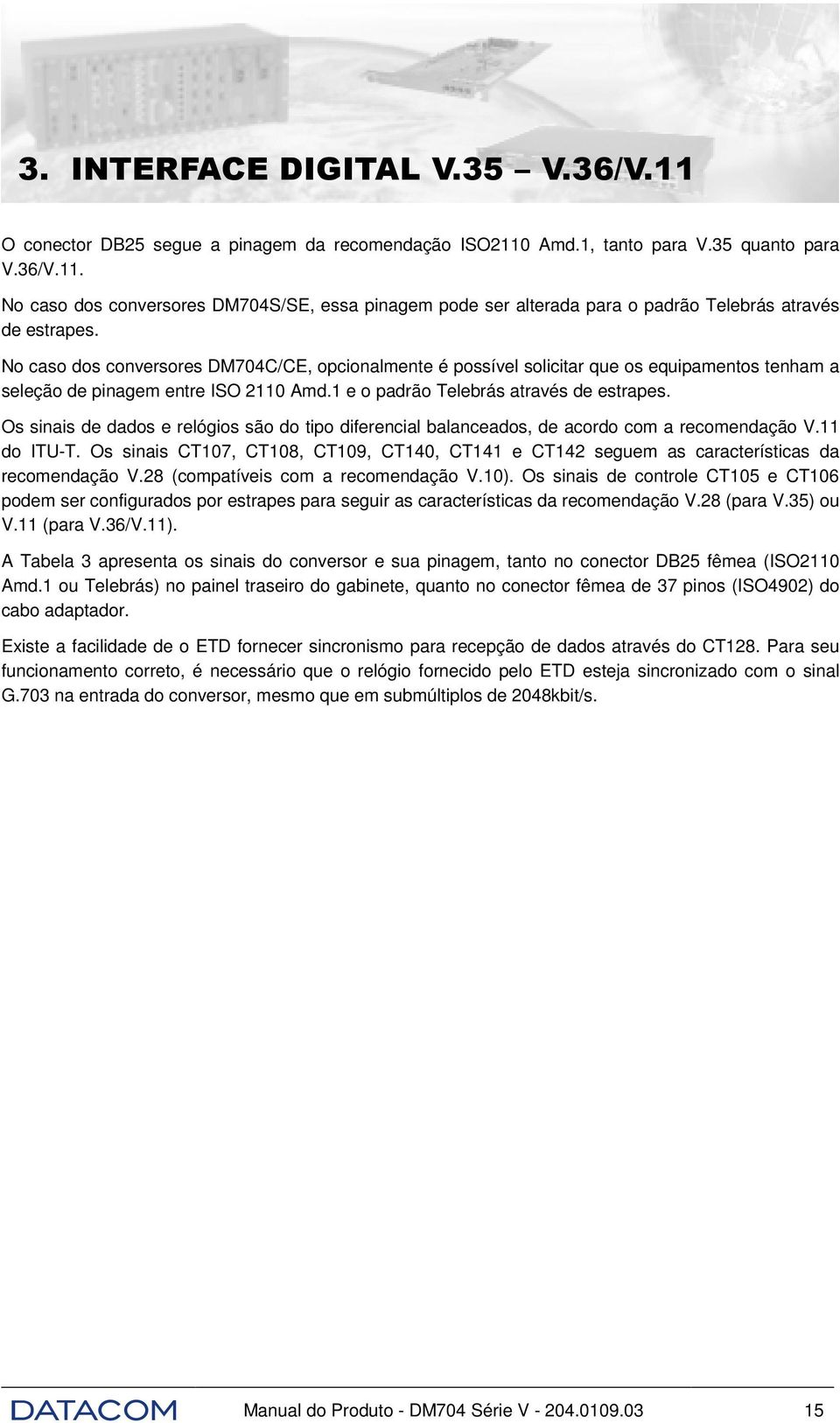 Os sinais de dados e relógios são do tipo diferencial balanceados, de acordo com a recomendação V.11 do ITU-T.