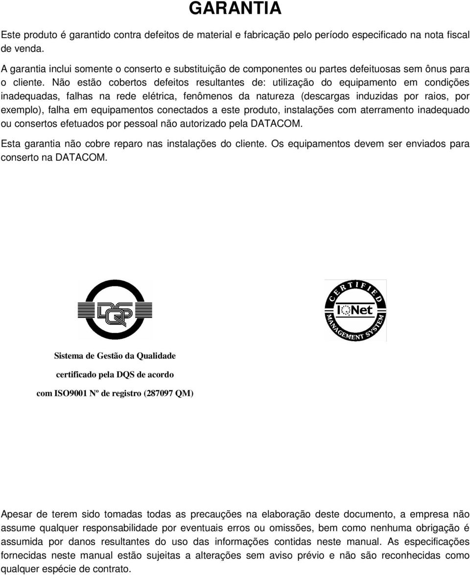 Não estão cobertos defeitos resultantes de: utilização do equipamento em condições inadequadas, falhas na rede elétrica, fenômenos da natureza (descargas induzidas por raios, por exemplo), falha em