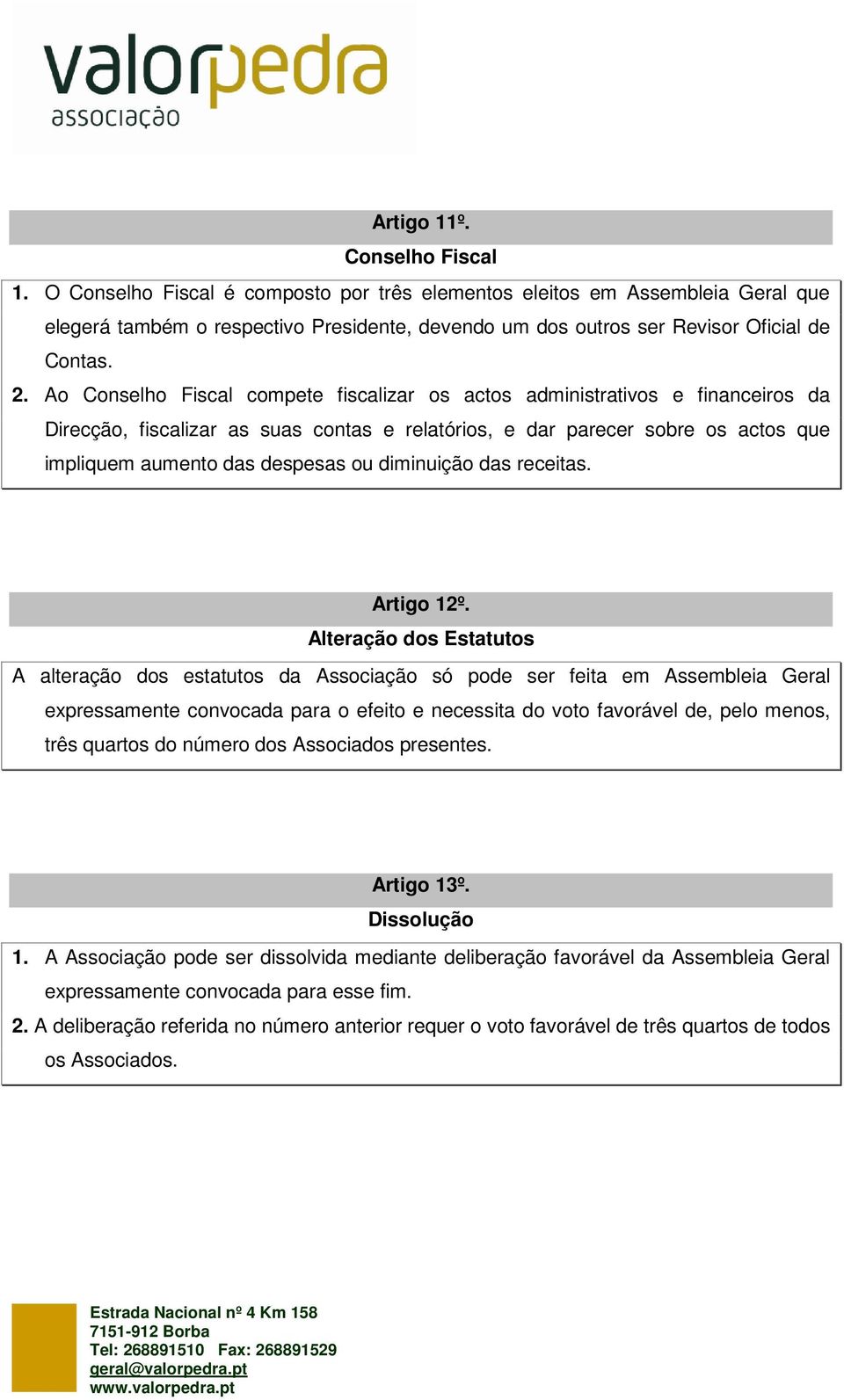 Ao Conselho Fiscal compete fiscalizar os actos administrativos e financeiros da Direcção, fiscalizar as suas contas e relatórios, e dar parecer sobre os actos que impliquem aumento das despesas ou