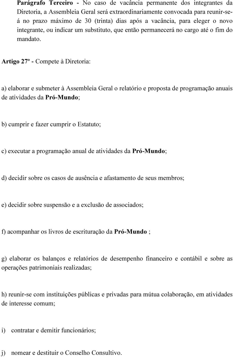 Artigo 27º - Compete à Diretoria: a) elaborar e submeter à Assembleia Geral o relatório e proposta de programação anuais de atividades da Pró-Mundo; b) cumprir e fazer cumprir o Estatuto; c) executar