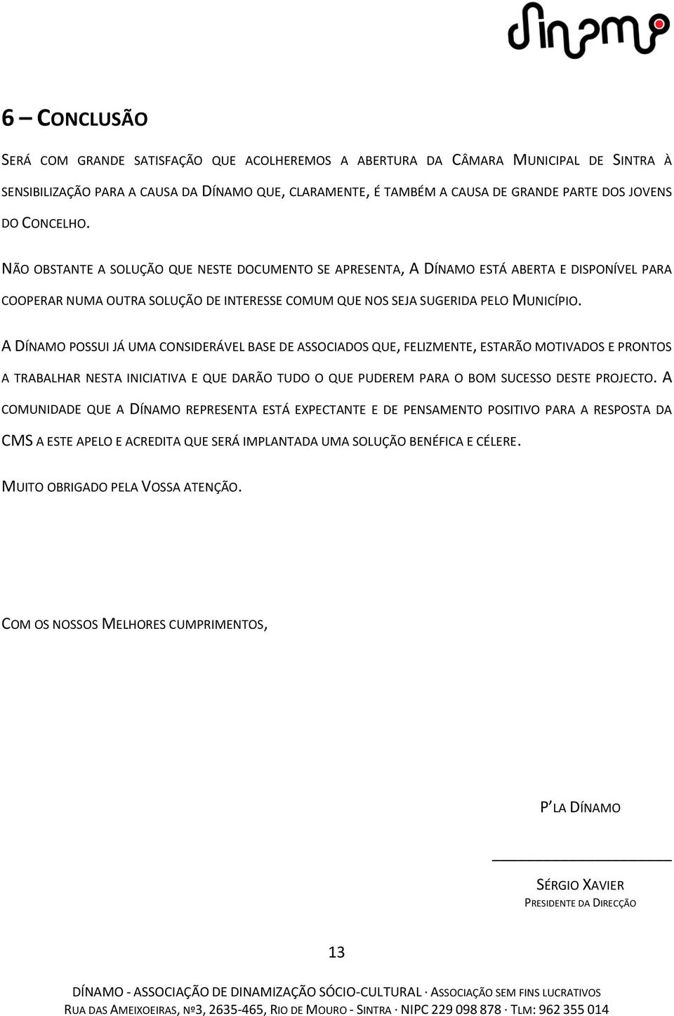 A DÍNAMO POSSUI JÁ UMA CONSIDERÁVEL BASE DE ASSOCIADOS QUE, FELIZMENTE, ESTARÃO MOTIVADOS E PRONTOS A TRABALHAR NESTA INICIATIVA E QUE DARÃO TUDO O QUE PUDEREM PARA O BOM SUCESSO DESTE PROJECTO.