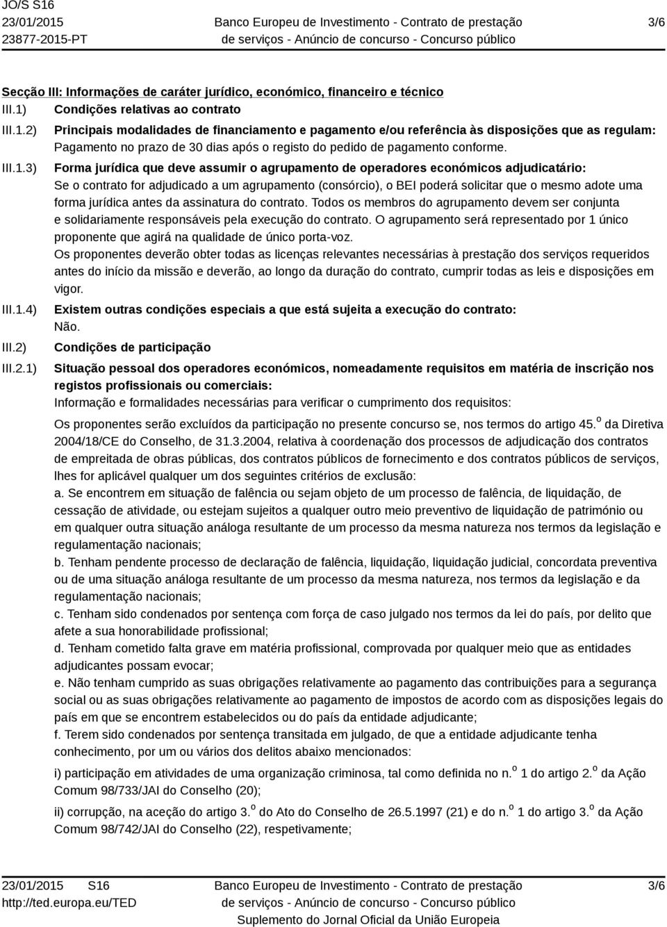 III.2.1) Principais modalidades de financiamento e pagamento e/ou referência às disposições que as regulam: Pagamento no prazo de 30 dias após o registo do pedido de pagamento conforme.