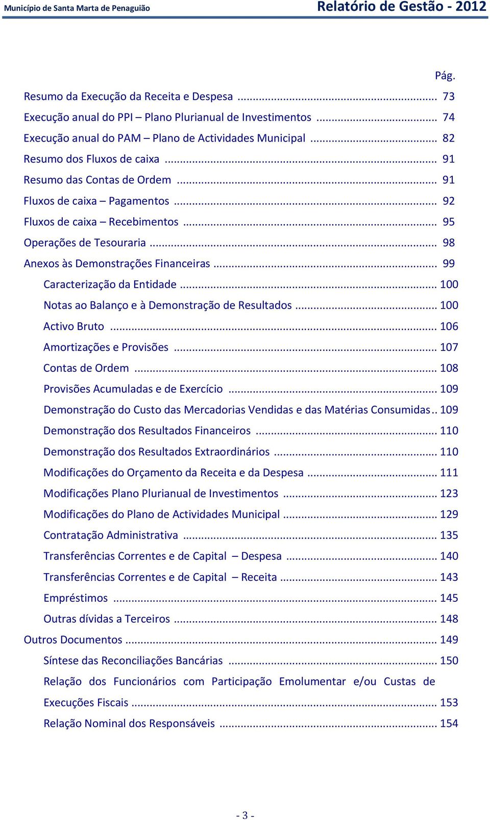 .. 95 Operações de Tesouraria... 98 Anexos às Demonstrações Financeiras... 99 Caracterização da Entidade... 100 Notas ao Balanço e à Demonstração de Resultados... 100 Activo Bruto.