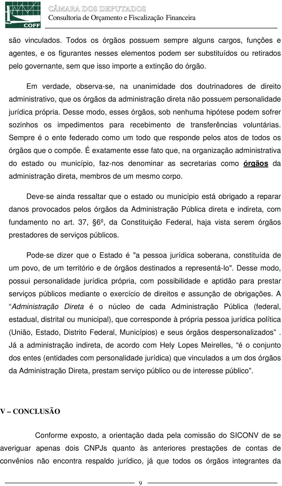 Em verdade, observa-se, na unanimidade dos doutrinadores de direito administrativo, que os órgãos da administração direta não possuem personalidade jurídica própria.