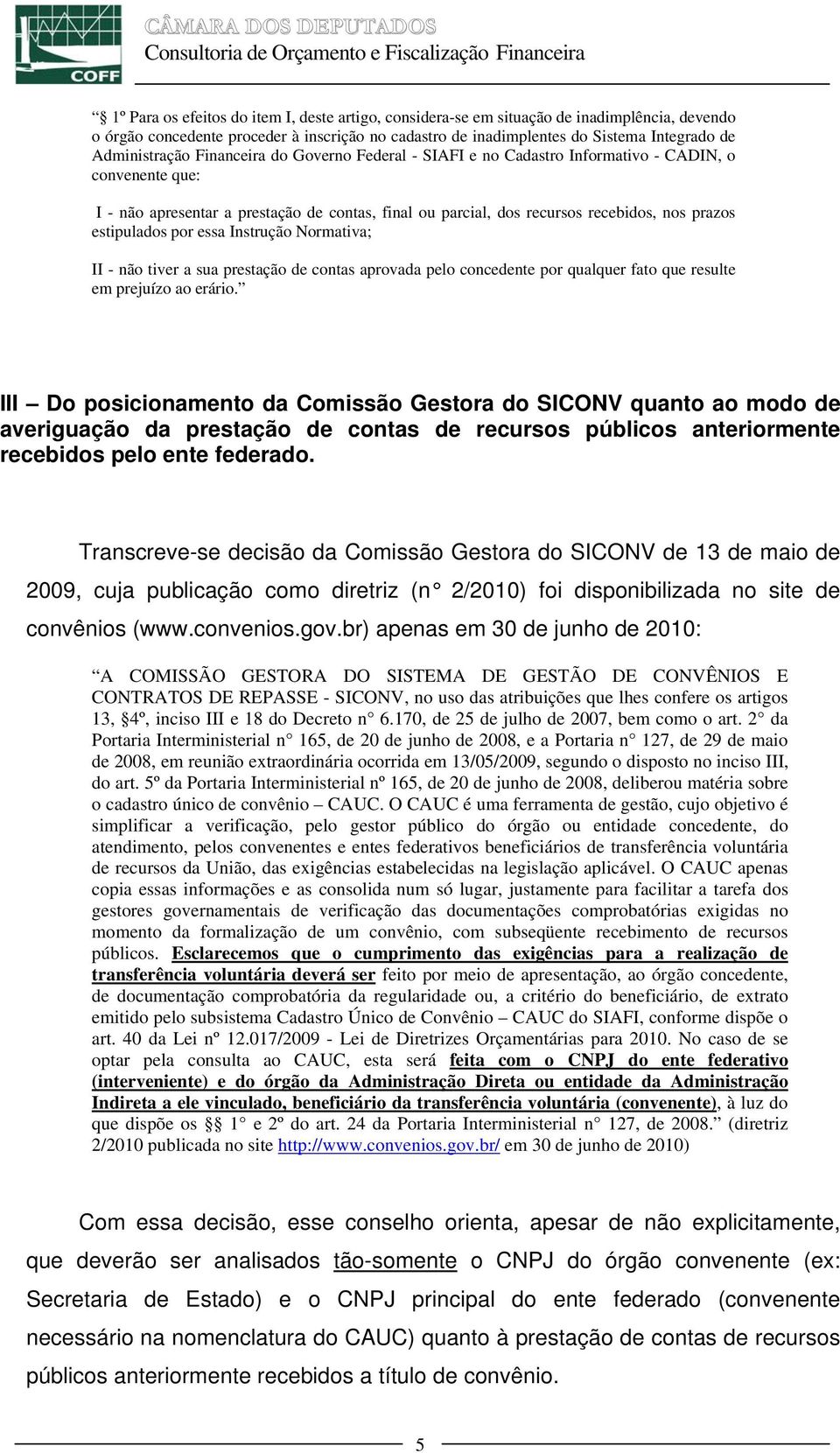 estipulados por essa Instrução Normativa; II - não tiver a sua prestação de contas aprovada pelo concedente por qualquer fato que resulte em prejuízo ao erário.