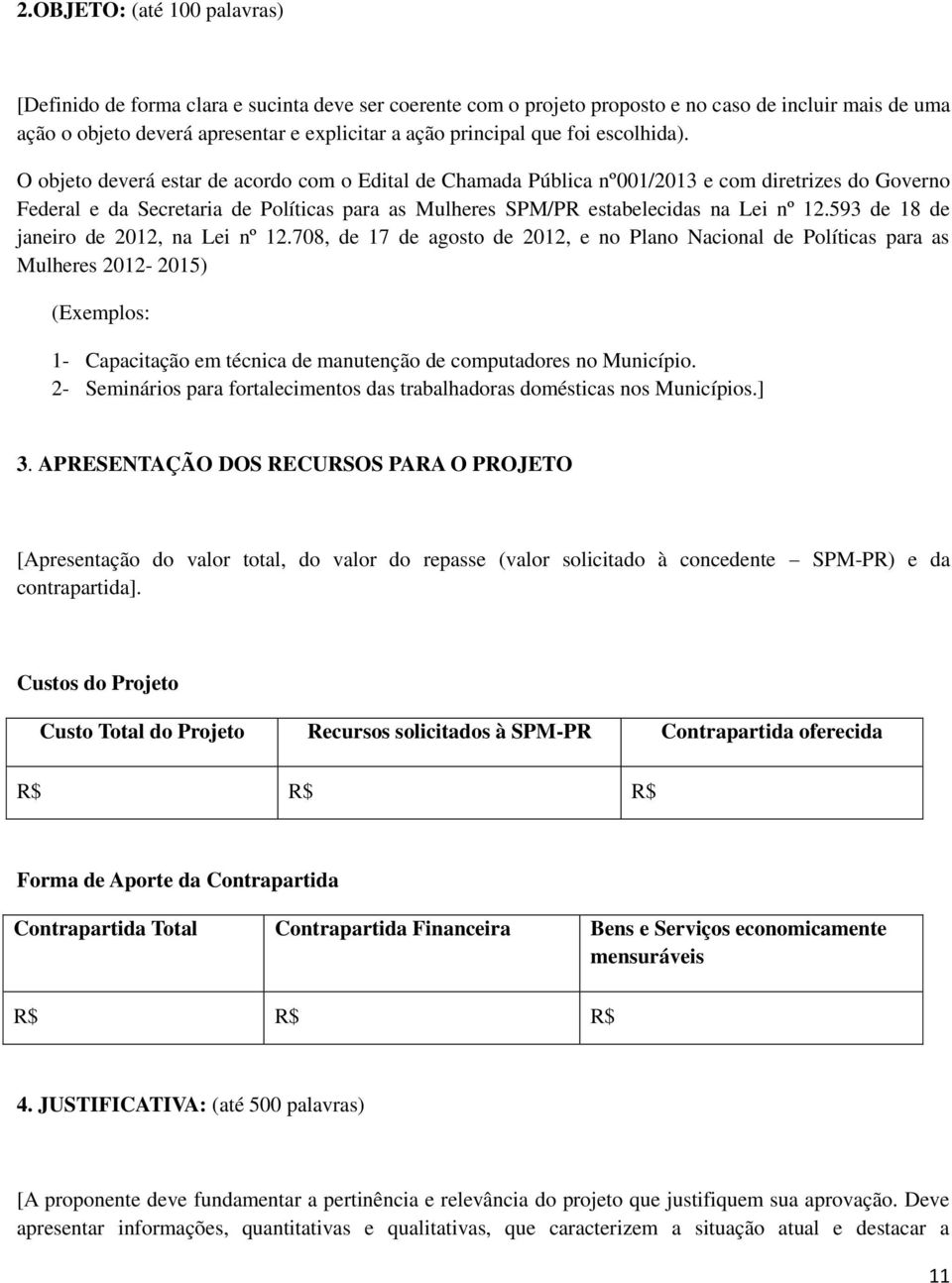 O objeto deverá estar de acordo com o Edital de Chamada Pública nº001/2013 e com diretrizes do Governo Federal e da Secretaria de Políticas para as Mulheres SPM/PR estabelecidas na Lei nº 12.