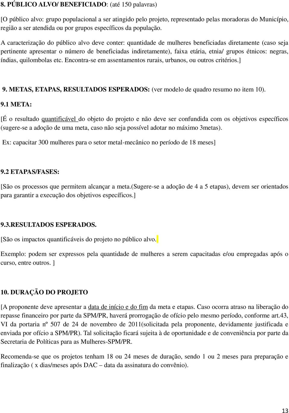 A caracterização do público alvo deve conter: quantidade de mulheres beneficiadas diretamente (caso seja pertinente apresentar o número de beneficiadas indiretamente), faixa etária, etnia/ grupos