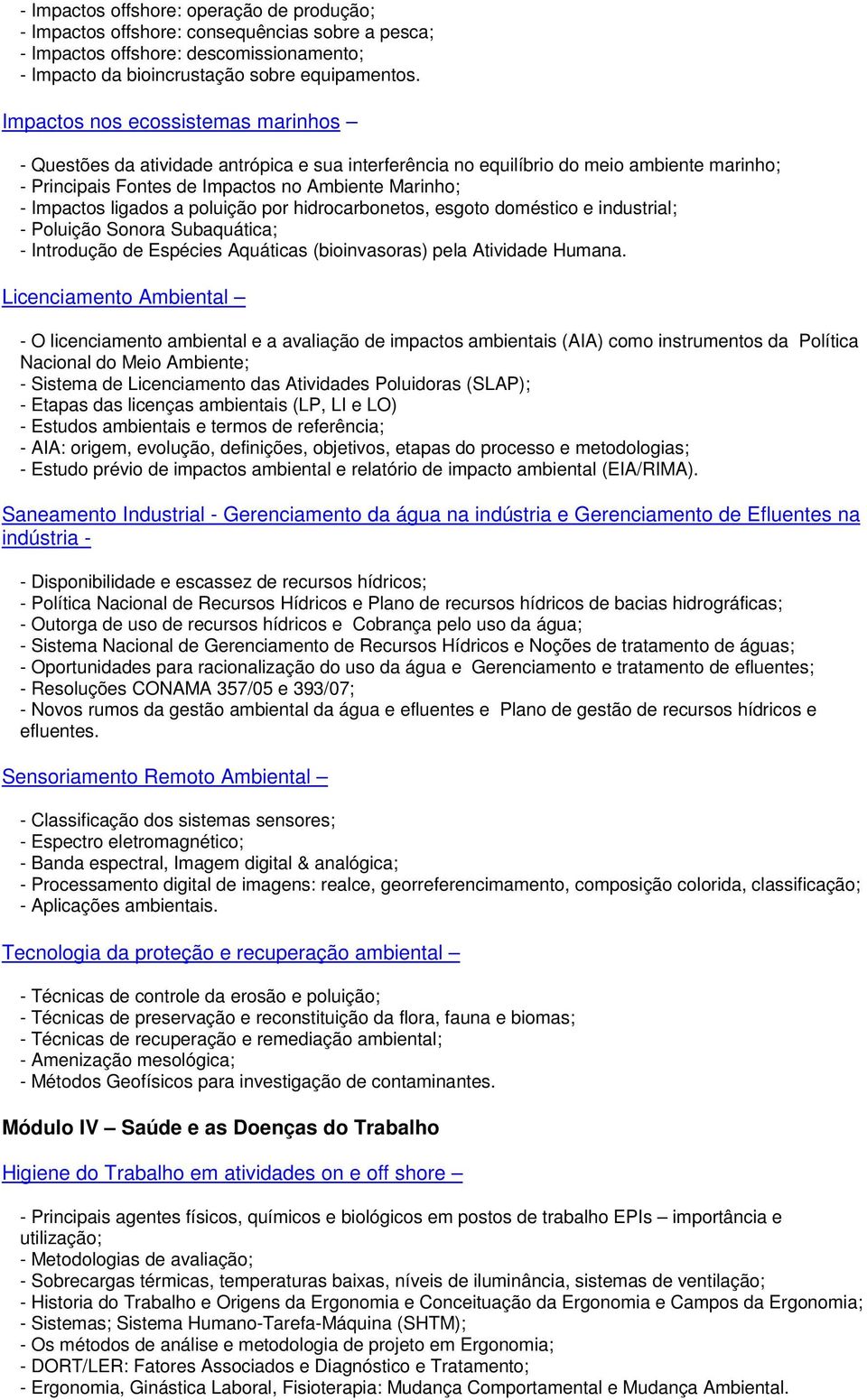 ligados a poluição por hidrocarbonetos, esgoto doméstico e industrial; - Poluição Sonora Subaquática; - Introdução de Espécies Aquáticas (bioinvasoras) pela Atividade Humana.