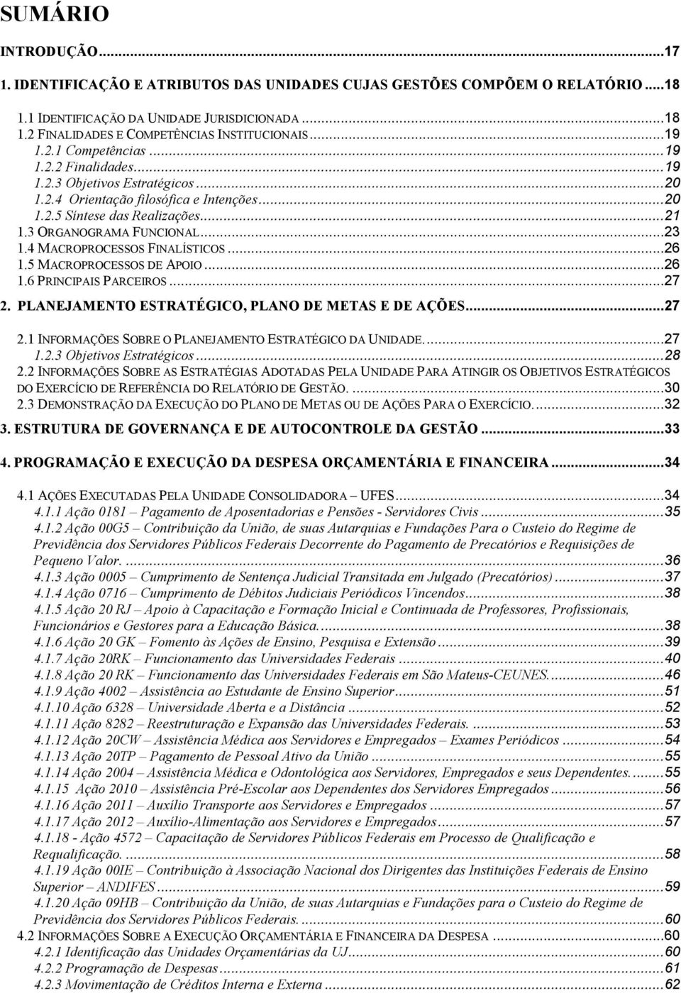 .. 23 1.4 MACROPROCESSOS FINALÍSTICOS... 26 1.5 MACROPROCESSOS DE APOIO... 26 1.6 PRINCIPAIS PARCEIROS... 27 2. PLANEJAMENTO ESTRATÉGICO, PLANO DE METAS E DE AÇÕES... 27 2.1 INFORMAÇÕES SOBRE O PLANEJAMENTO ESTRATÉGICO DA UNIDADE.