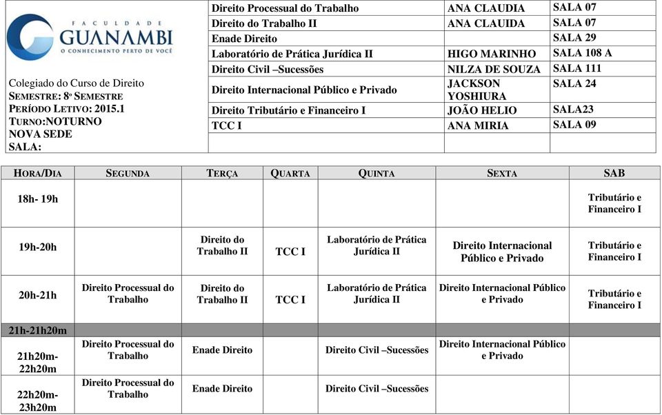 SEGUNDA TERÇA QUARTA QUINTA SEXTA SAB 18h- 19h Tributário e Financeiro I do Trabalho II TCC I Laboratório de Prática Jurídica II Internacional Público e Privado Tributário e Financeiro I Processual