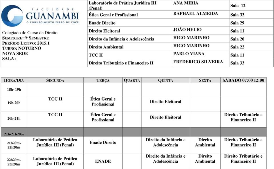 SEGUNDA TERÇA QUARTA QUINTA SEXTA SÁBADO 07:00 12:00 18h- 19h TCC II Ética Geral e Profissional Eleitoral TCC II Ética Geral e Profissional Eleitoral Tributário e Financeiro II 21h-21h20m 21h20m-