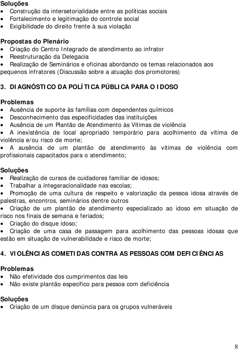 3. DIAGNÓSTICO DA POLÍTICA PÚBLICA PARA O IDOSO Ausência de suporte às famílias com dependentes químicos Desconhecimento das especificidades das instituições Ausência de um Plantão de Atendimento às