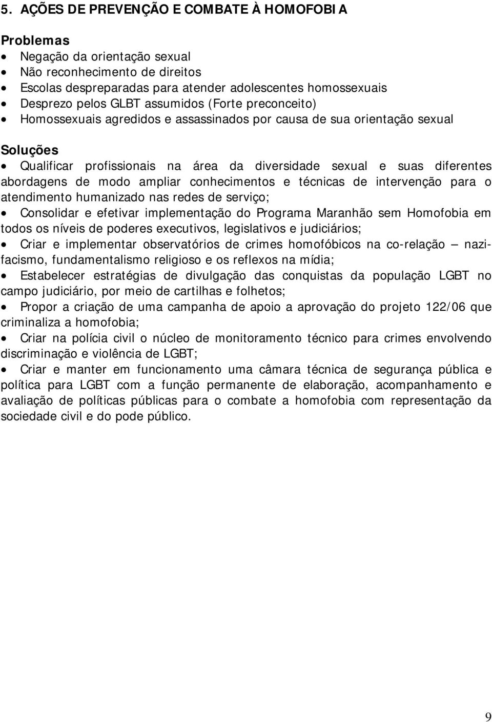 conhecimentos e técnicas de intervenção para o atendimento humanizado nas redes de serviço; Consolidar e efetivar implementação do Programa Maranhão sem Homofobia em todos os níveis de poderes