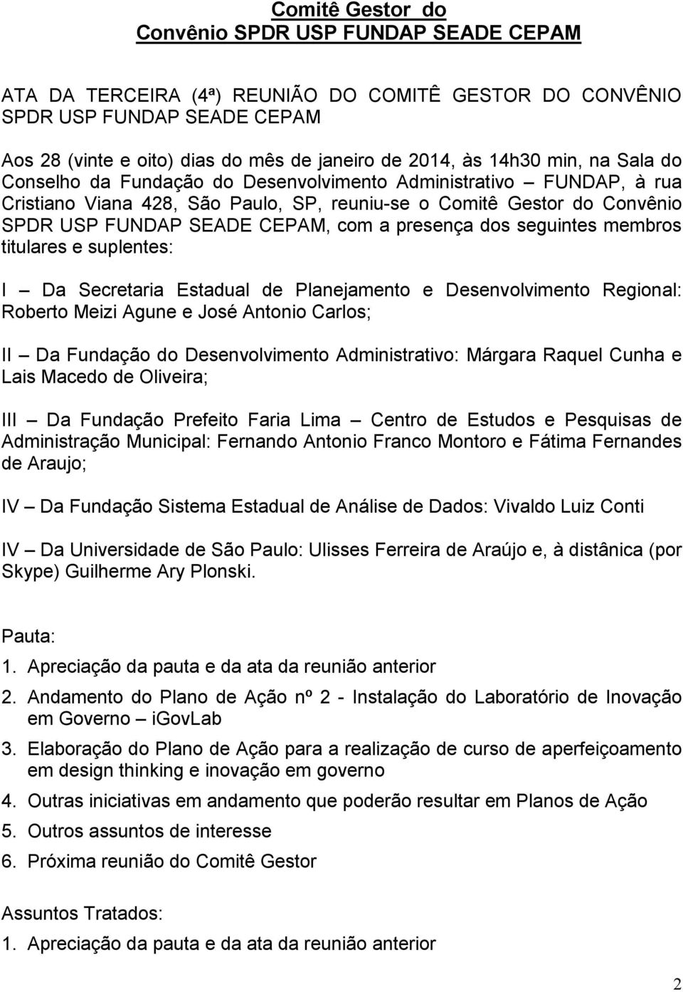 presença dos seguintes membros titulares e suplentes: I Da Secretaria Estadual de Planejamento e Desenvolvimento Regional: Roberto Meizi Agune e José Antonio Carlos; II Da Fundação do Desenvolvimento