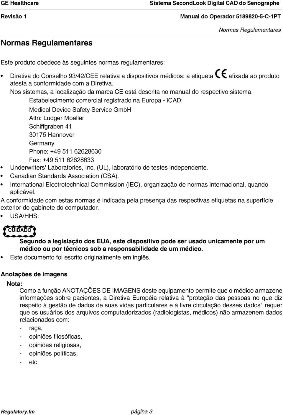 Estabelecimento comercial registrado na Europa - icad: Medical Device Safety Service GmbH Attn: Ludger Moeller Schiffgraben 41 30175 Hannover Germany Phone: +49 511 62628630 Fax: +49 511 62628633