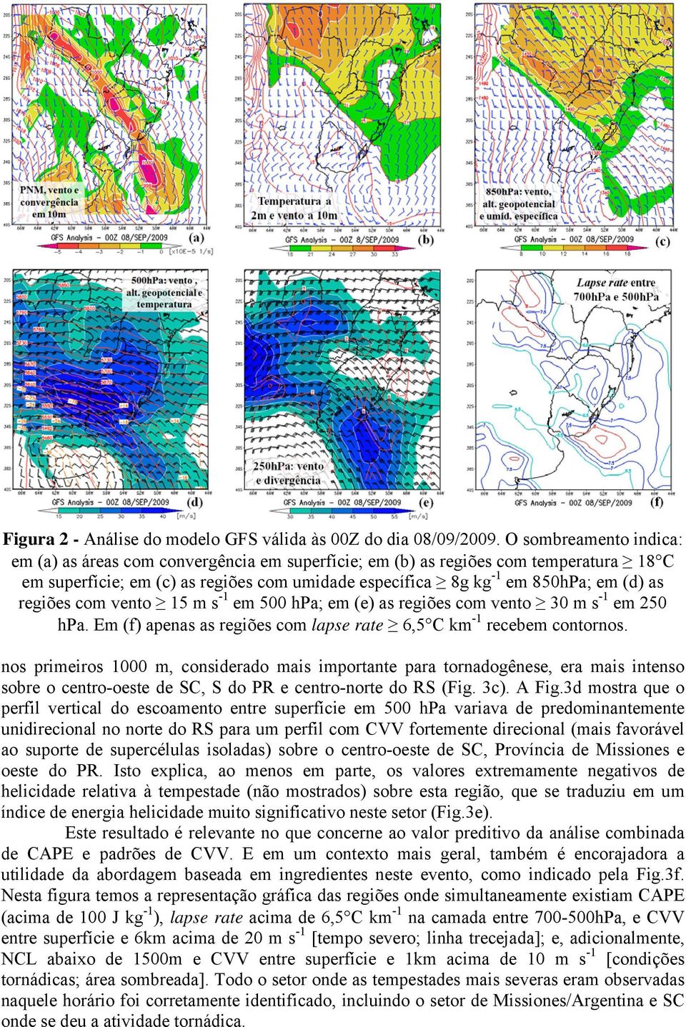 regiões com vento 15 m s -1 em 500 hpa; em (e) as regiões com vento 30 m s -1 em 250 hpa. Em (f) apenas as regiões com lapse rate 6,5 C km -1 recebem contornos.