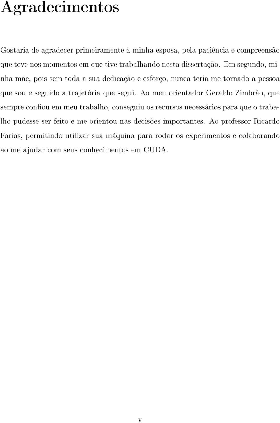 Ao meu orientador Geraldo Zimbrão, que sempre conou em meu trabalho, conseguiu os recursos necessários para que o trabalho pudesse ser feito e me orientou