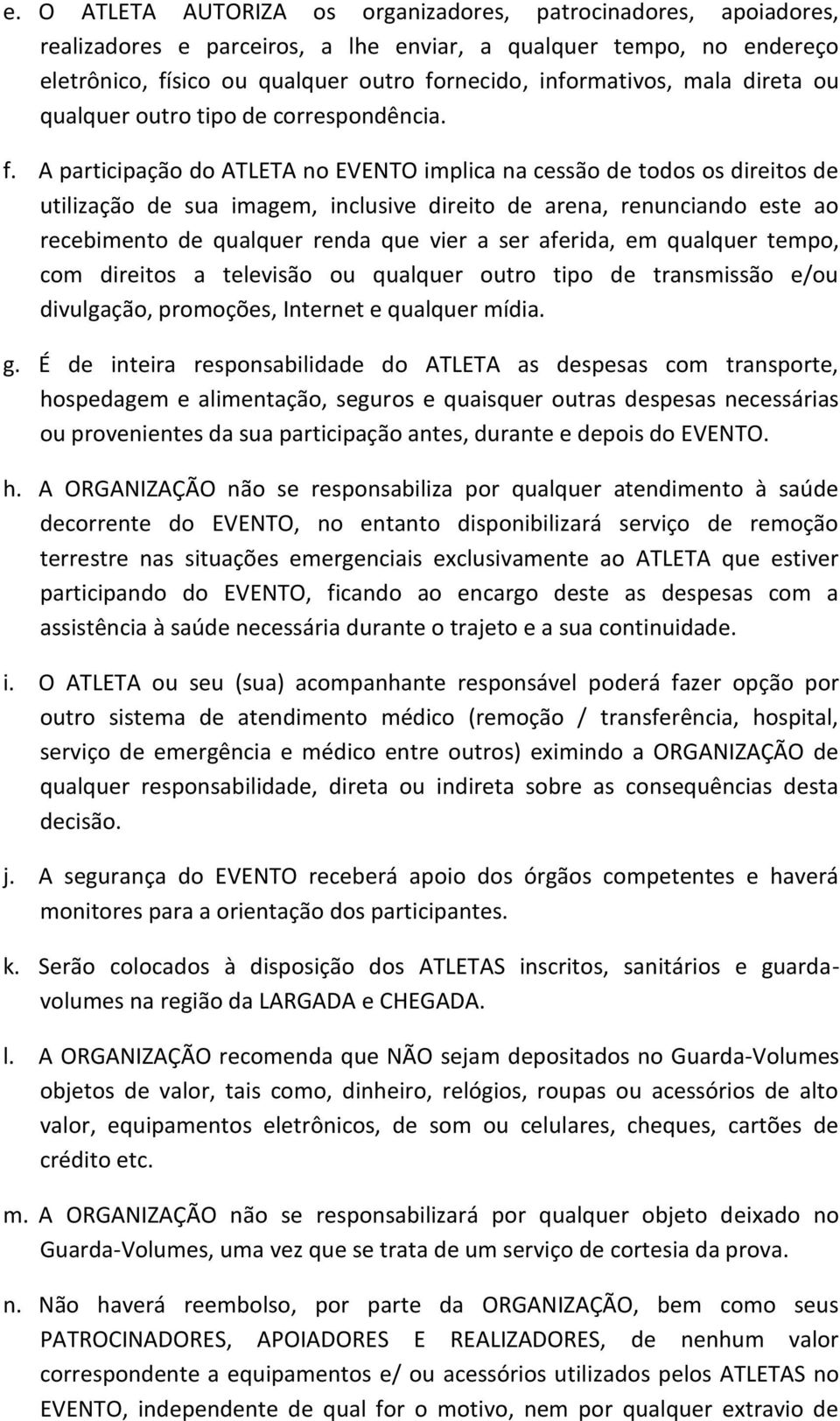 A participação do ATLETA no EVENTO implica na cessão de todos os direitos de utilização de sua imagem, inclusive direito de arena, renunciando este ao recebimento de qualquer renda que vier a ser