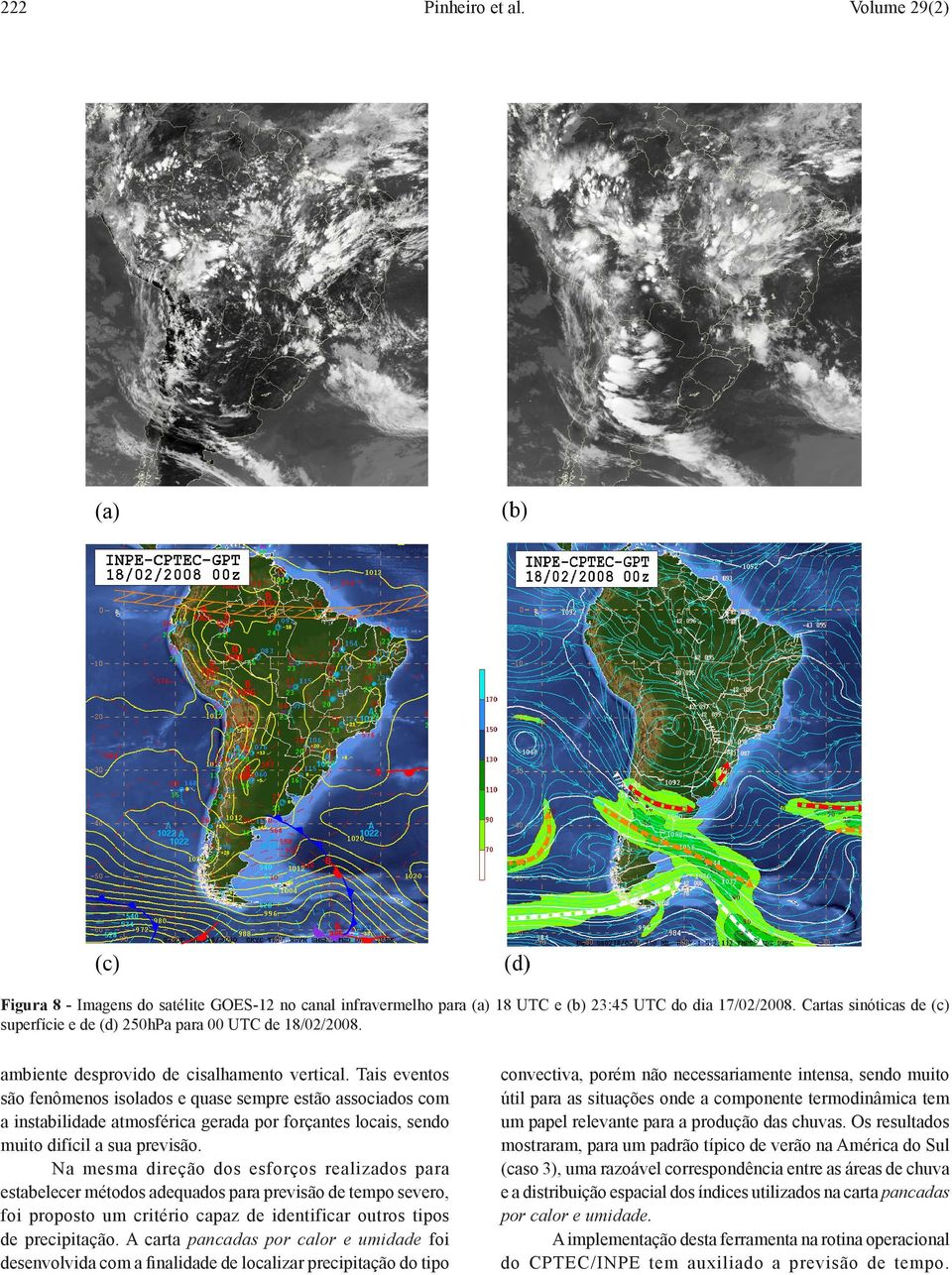 Tais eventos são fenômenos isolados e quase sempre estão associados com a instabilidade atmosférica gerada por forçantes locais, sendo muito difícil a sua previsão.