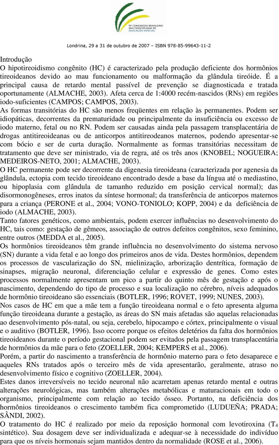 Afeta cerca de 1:4000 recém-nascidos (RNs) em regiões iodo-suficientes (CAMPOS; CAMPOS, 2003). As formas transitórias do HC são menos freqüentes em relação às permanentes.