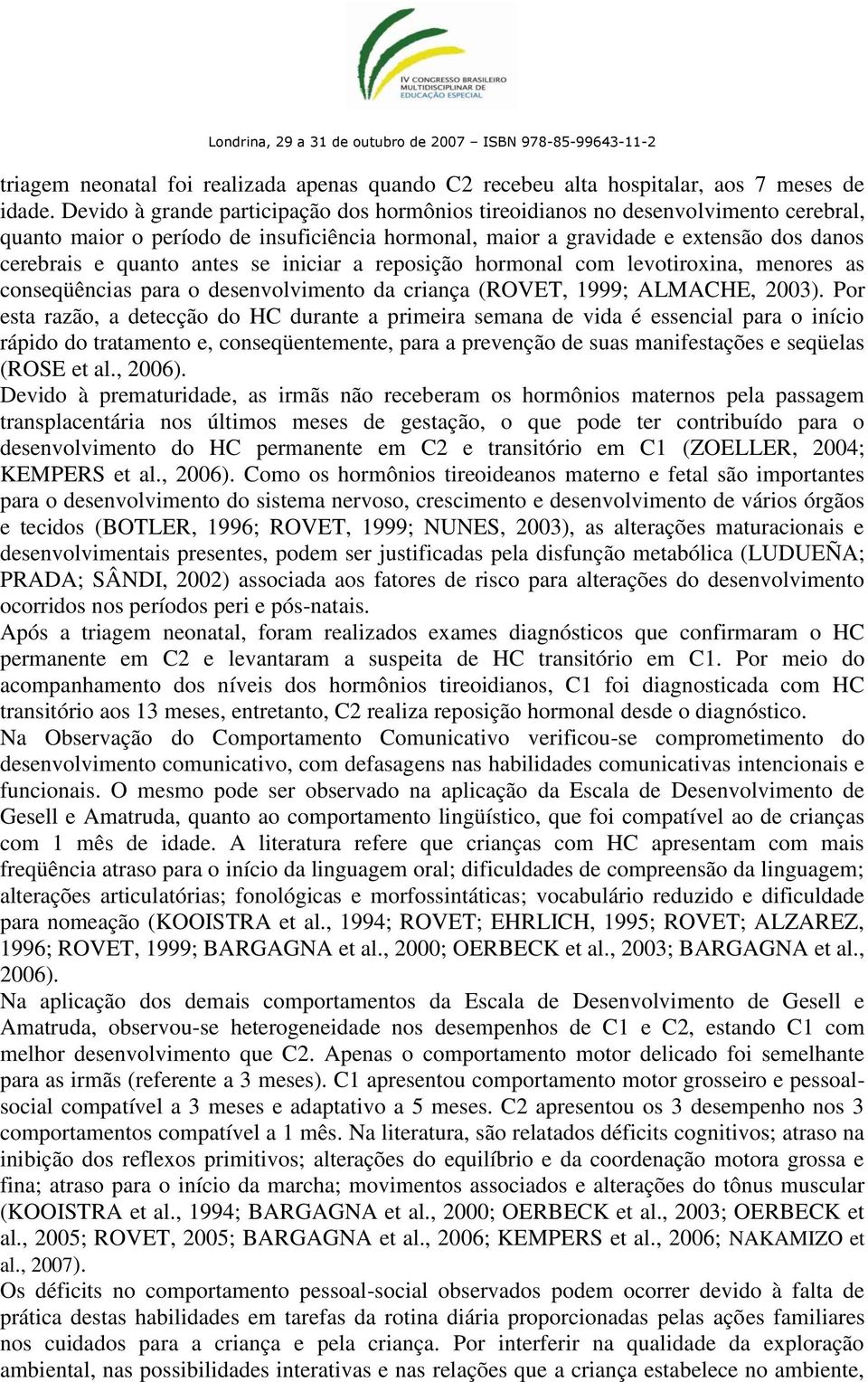 se iniciar a reposição hormonal com levotiroxina, menores as conseqüências para o desenvolvimento da criança (ROVET, 1999; ALMACHE, 2003).