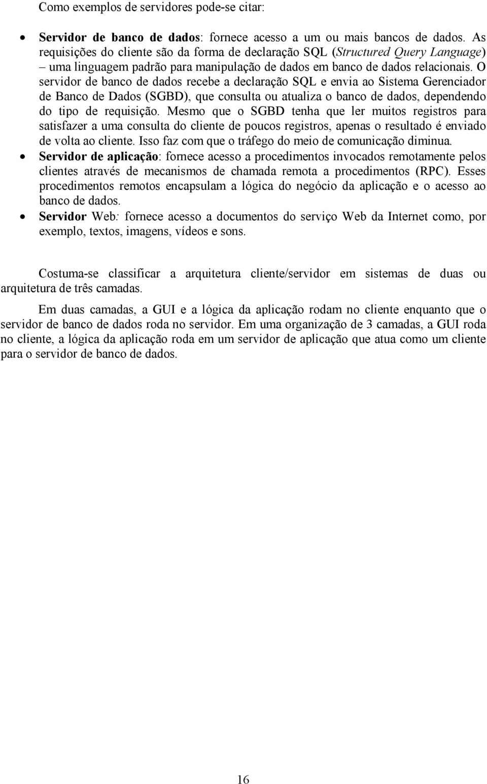 O servidor de banco de dados recebe a declaração SQL e envia ao Sistema Gerenciador de Banco de Dados (SGBD), que consulta ou atualiza o banco de dados, dependendo do tipo de requisição.