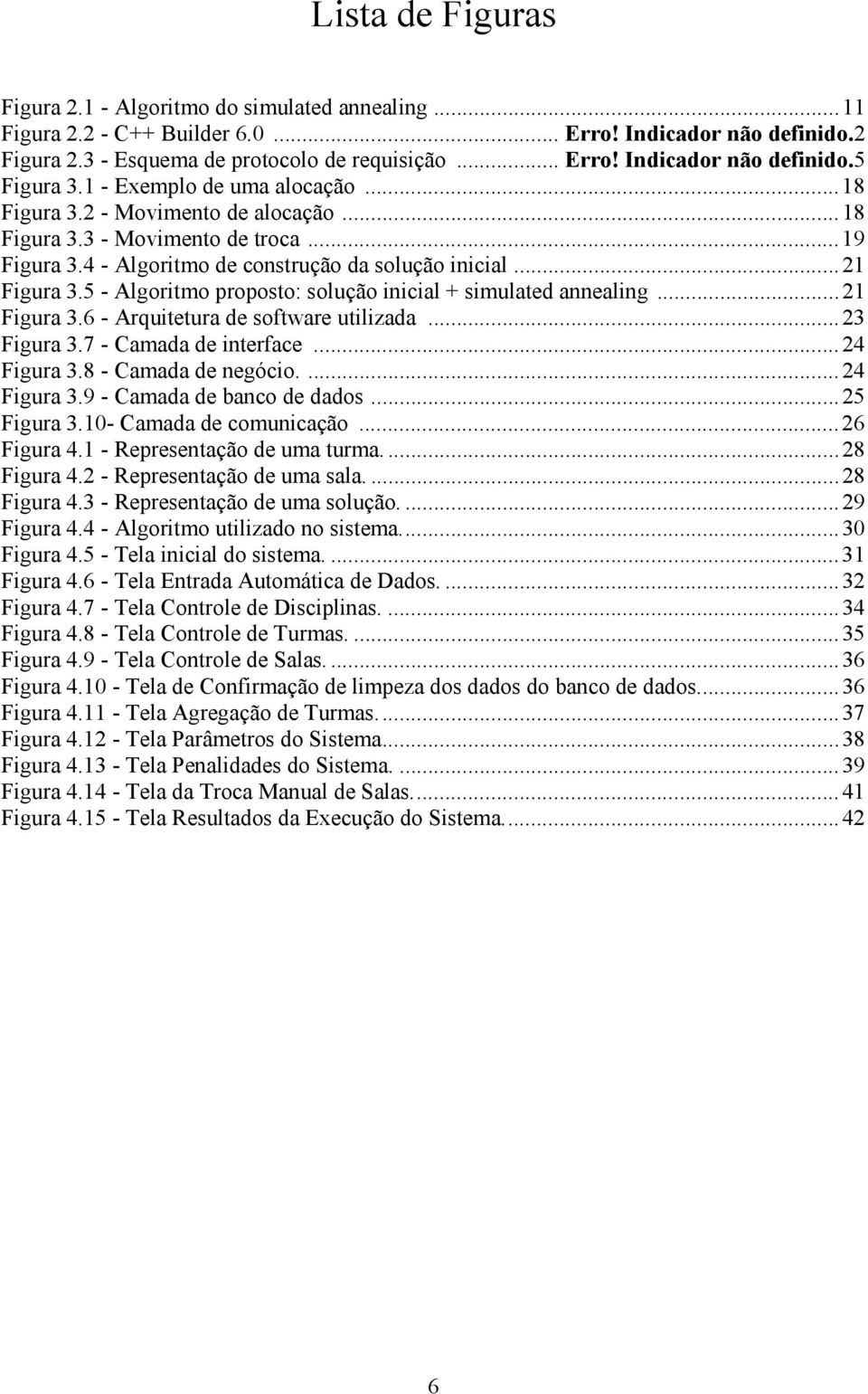 5 - Algoritmo proposto: solução inicial + simulated annealing...21 Figura 3.6 - Arquitetura de software utilizada...23 Figura 3.7 - Camada de interface...24 Figura 3.8 - Camada de negócio....24 Figura 3.9 - Camada de banco de dados.