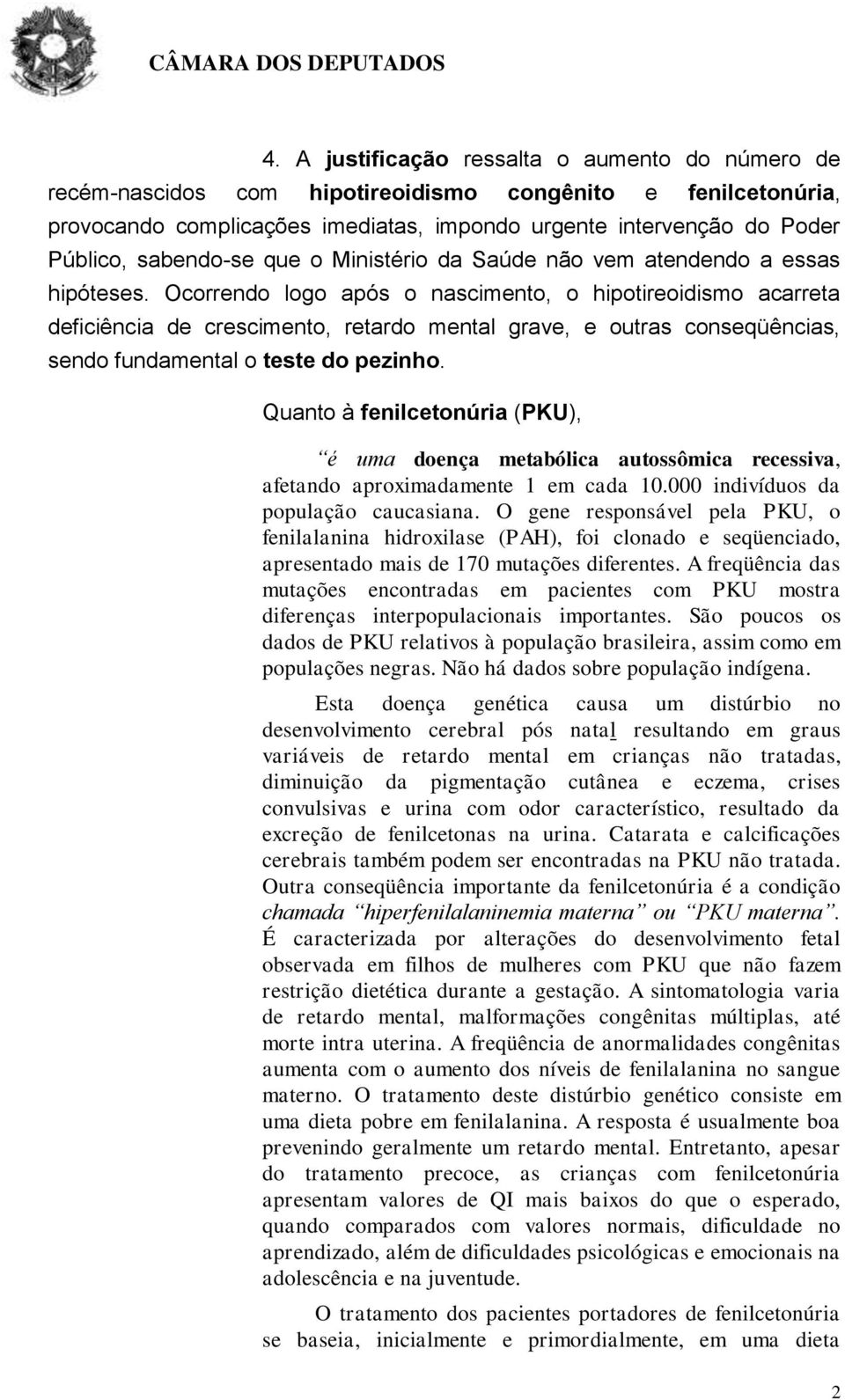 Ocorrendo logo após o nascimento, o hipotireoidismo acarreta deficiência de crescimento, retardo mental grave, e outras conseqüências, sendo fundamental o teste do pezinho.