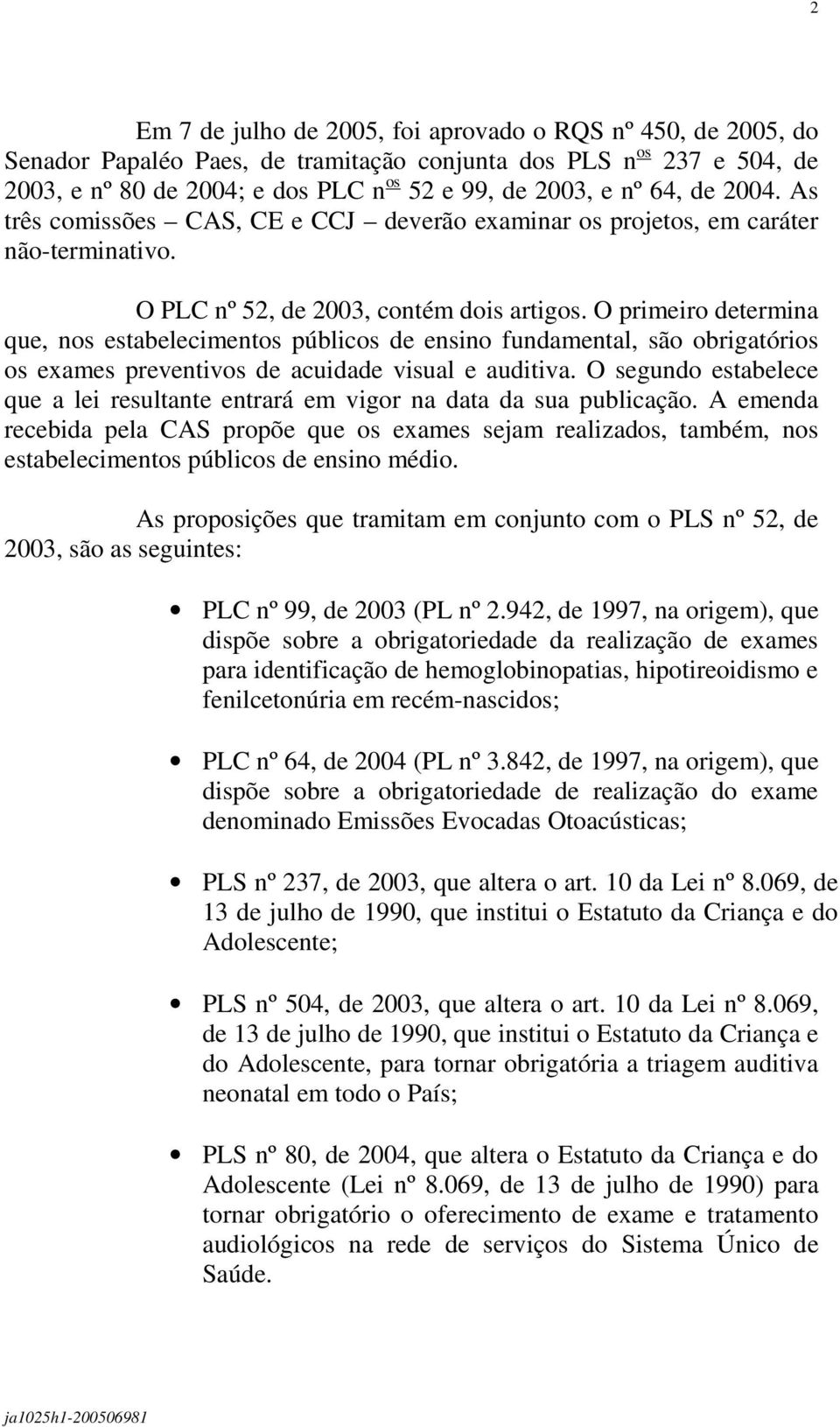 O primeiro determina que, nos estabelecimentos públicos de ensino fundamental, são obrigatórios os exames preventivos de acuidade visual e auditiva.