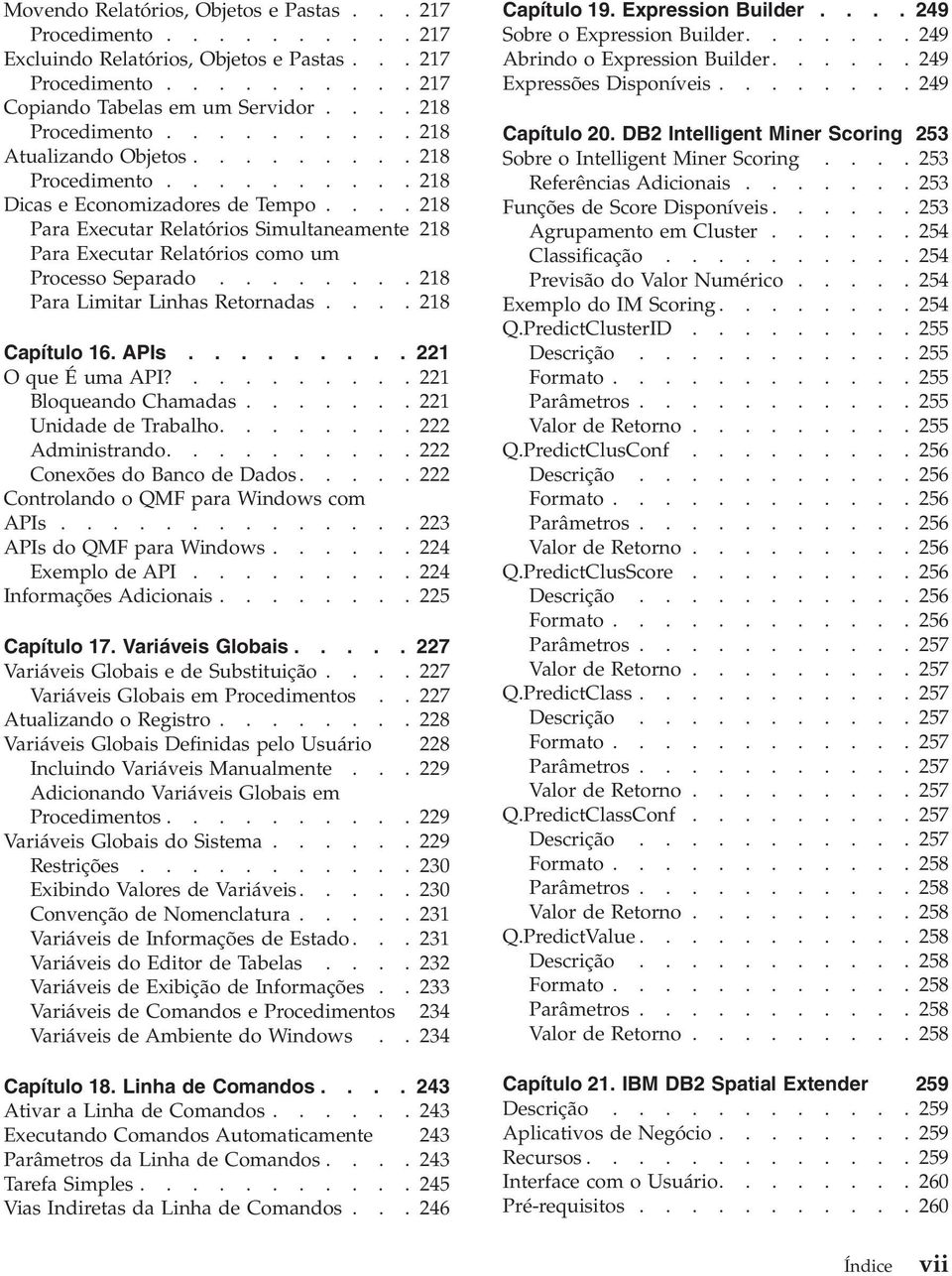 ... 218 Para Executar Relatórios Simultaneamente 218 Para Executar Relatórios como um Processo Separado........ 218 Para Limitar Linhas Retornadas.... 218 Capítulo 16. APIs......... 221 O que É uma API?