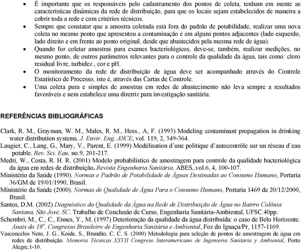 Sempre que constatar que a amostra coletada está fora do padrão de potabilidade, realizar uma nova coleta no mesmo ponto que apresentou a contaminação e em alguns pontos adjacentes (lado esquerdo,