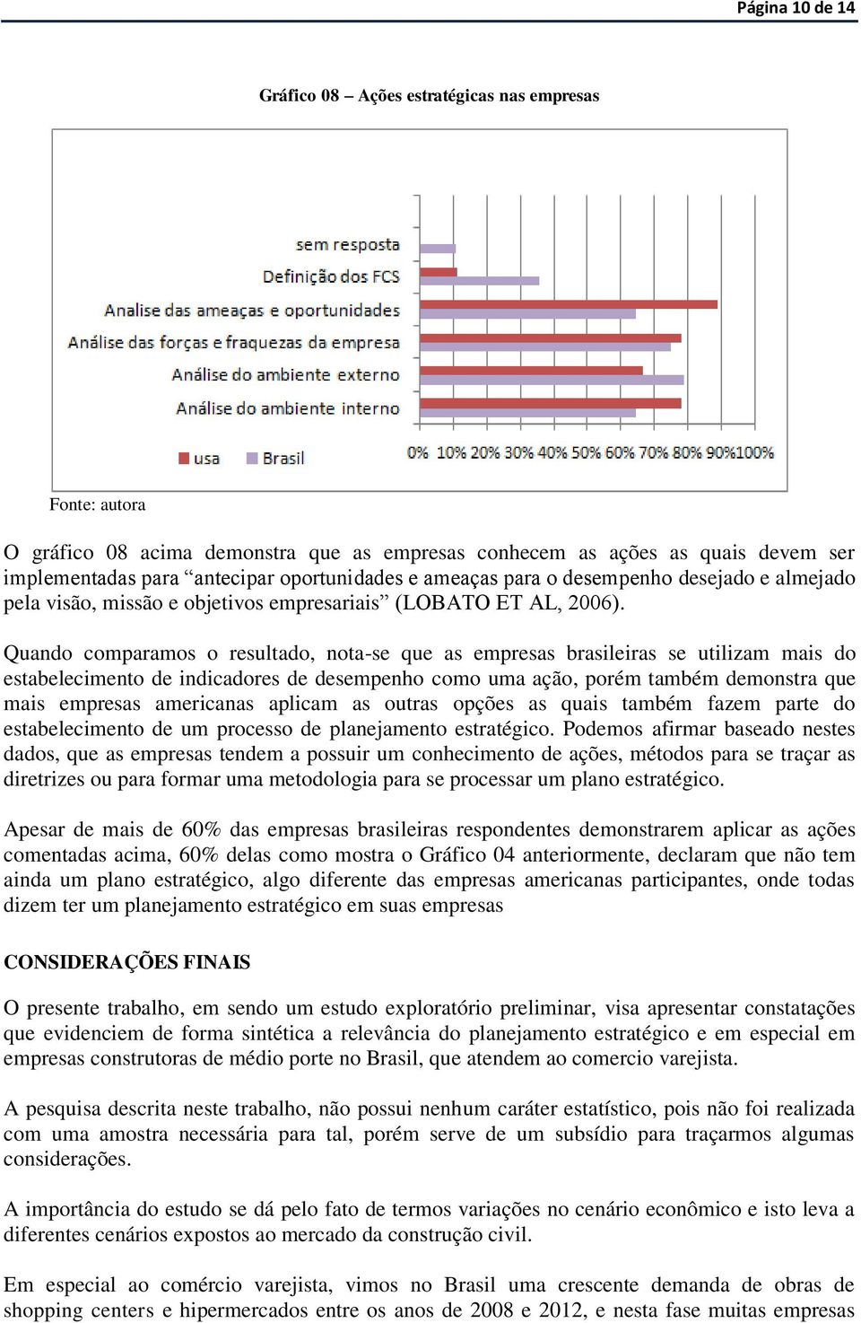 Quando comparamos o resultado, nota-se que as empresas brasileiras se utilizam mais do estabelecimento de indicadores de desempenho como uma ação, porém também demonstra que mais empresas americanas