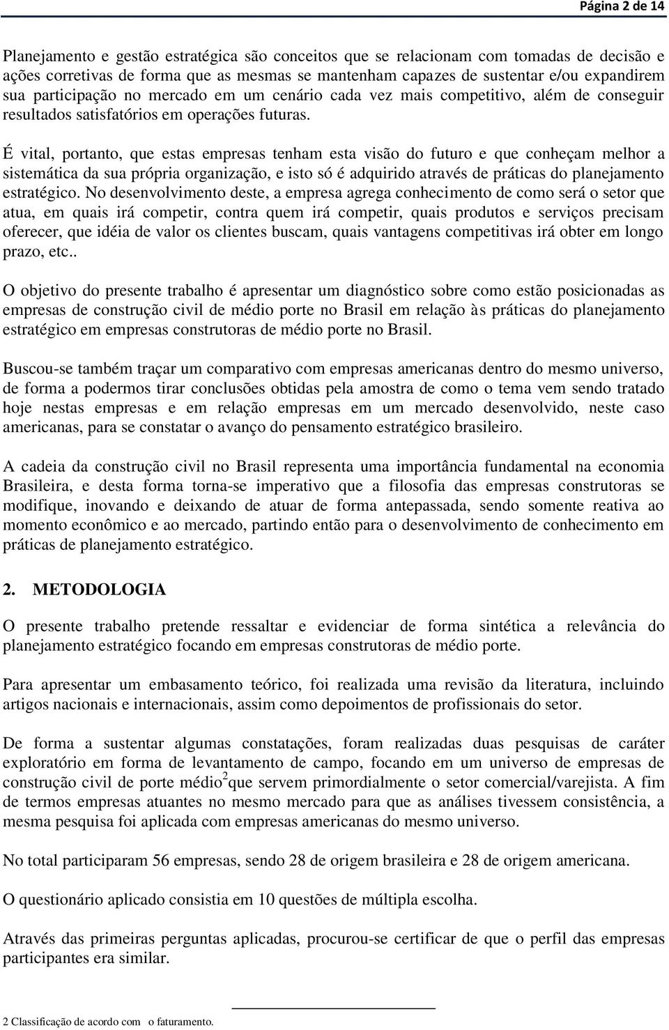 É vital, portanto, que estas empresas tenham esta visão do futuro e que conheçam melhor a sistemática da sua própria organização, e isto só é adquirido através de práticas do planejamento estratégico.