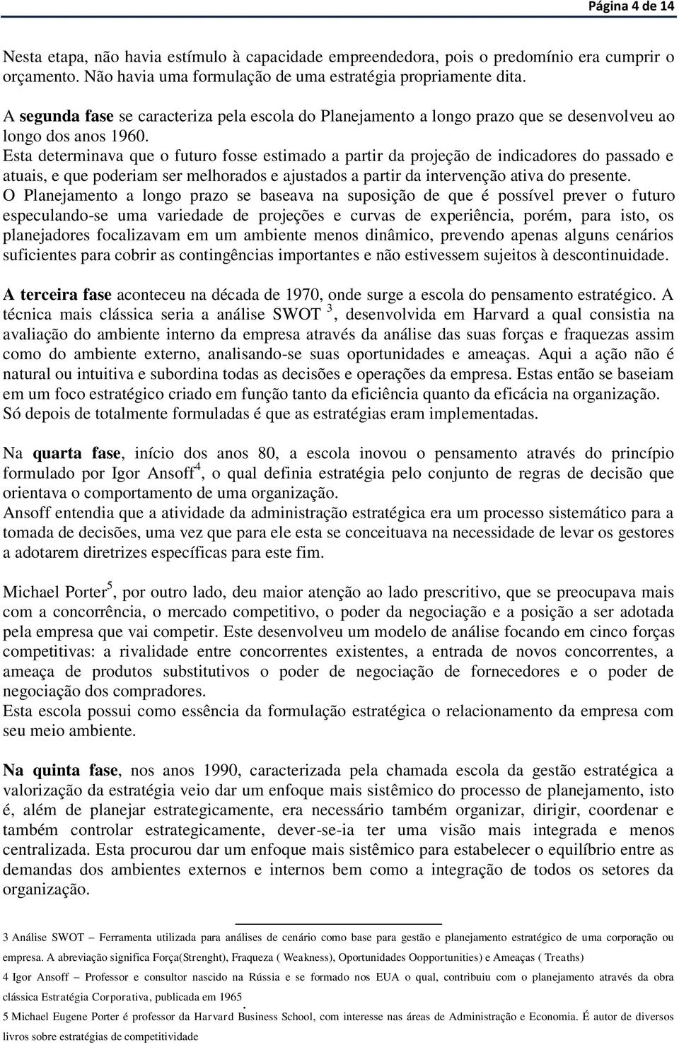 Esta determinava que o futuro fosse estimado a partir da projeção de indicadores do passado e atuais, e que poderiam ser melhorados e ajustados a partir da intervenção ativa do presente.