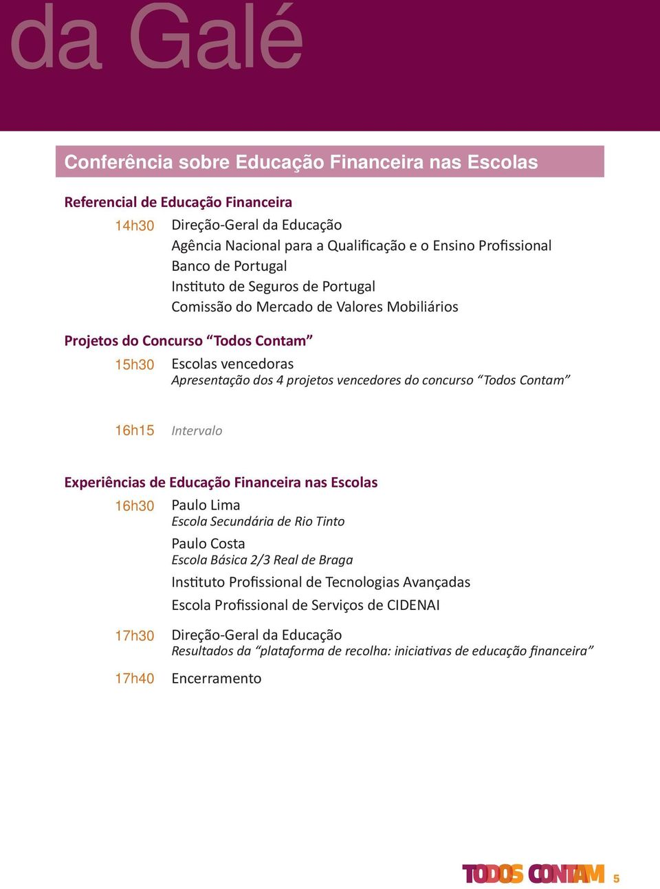 concurso Todos Contam 16h15 Intervalo Experiências de Educação Financeira nas Escolas 16h30 Paulo Lima Escola Secundária de Rio Tinto Paulo Costa Escola Básica 2/3 Real de Braga Instituto