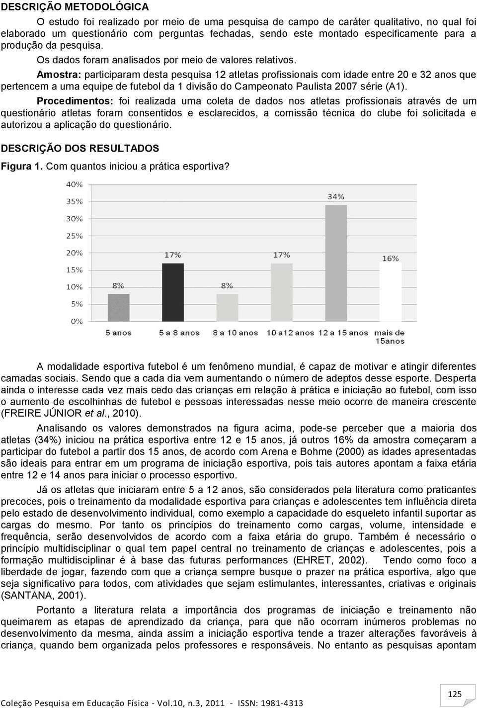 Amostra: participaram desta pesquisa 12 atletas profissionais com idade entre 20 e 32 anos que pertencem a uma equipe de futebol da 1 divisão do Campeonato Paulista 2007 série (A1).