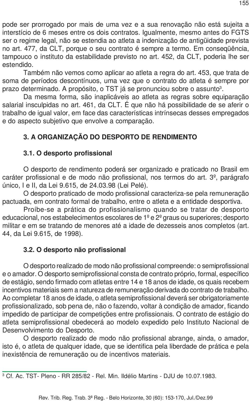 Em conseqüência, tampouco o instituto da estabilidade previsto no art. 452, da CLT, poderia lhe ser estendido. Também não vemos como aplicar ao atleta a regra do art.