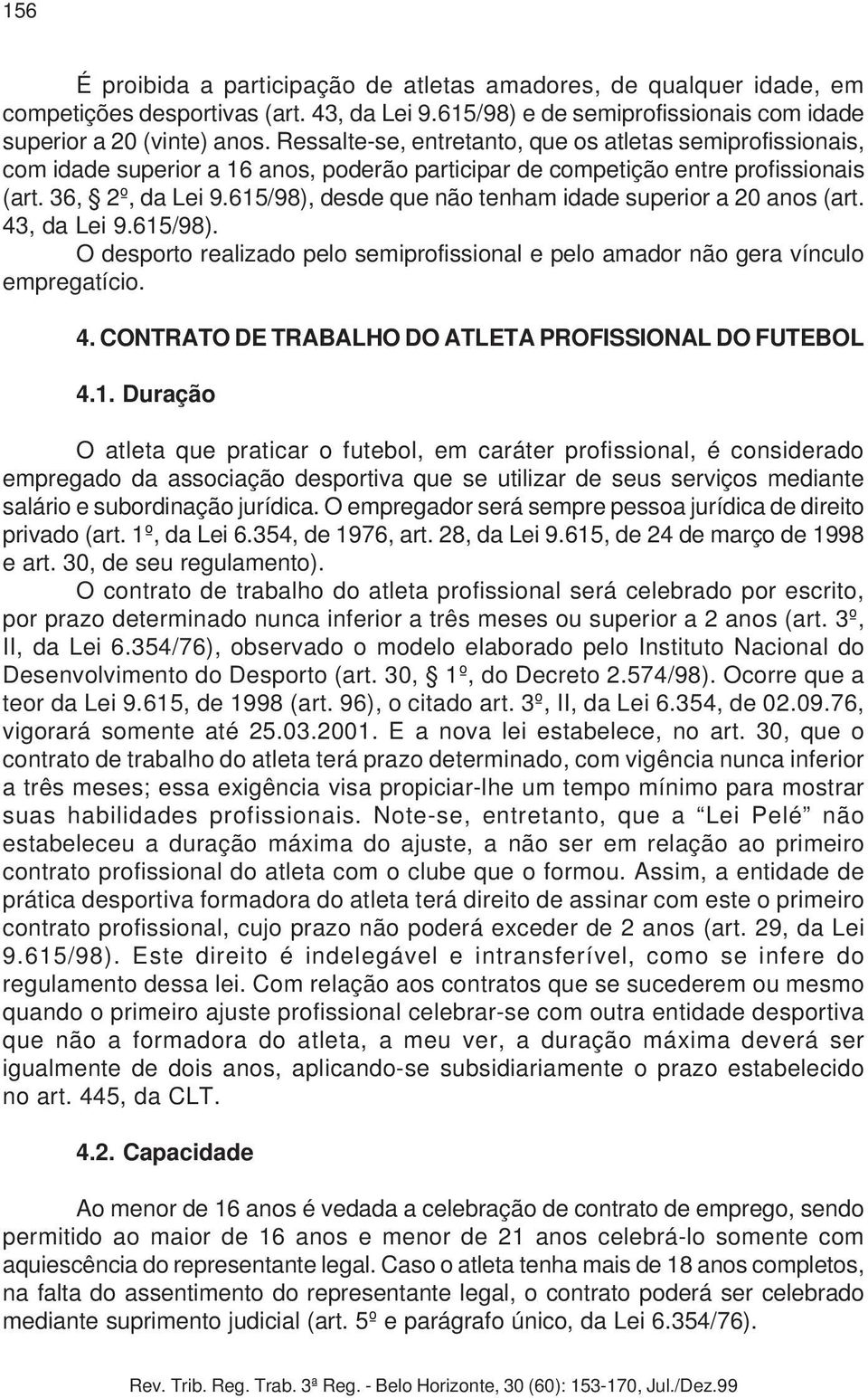 615/98), desde que não tenham idade superior a 20 anos (art. 43, da Lei 9.615/98). O desporto realizado pelo semiprofissional e pelo amador não gera vínculo empregatício. 4. CONTRATO DE TRABALHO DO ATLETA PROFISSIONAL DO FUTEBOL 4.