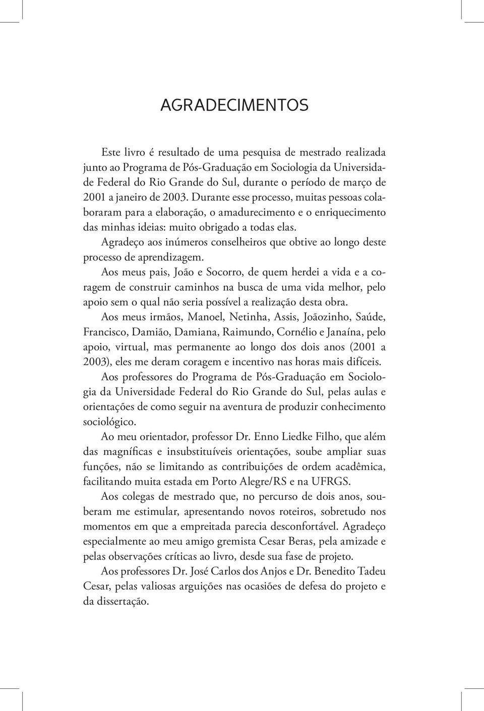 Agradeço aos inúmeros conselheiros que obtive ao longo deste processo de aprendizagem.