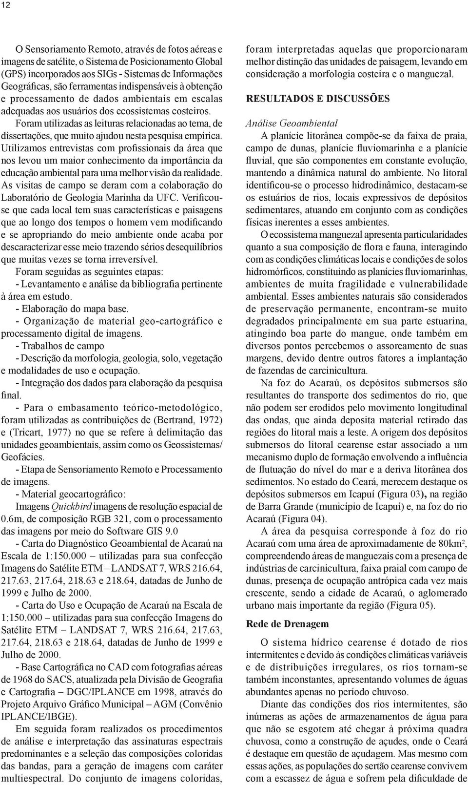 Foram utilizadas as leituras relacionadas ao tema, de dissertações, que muito ajudou nesta pesquisa empírica.