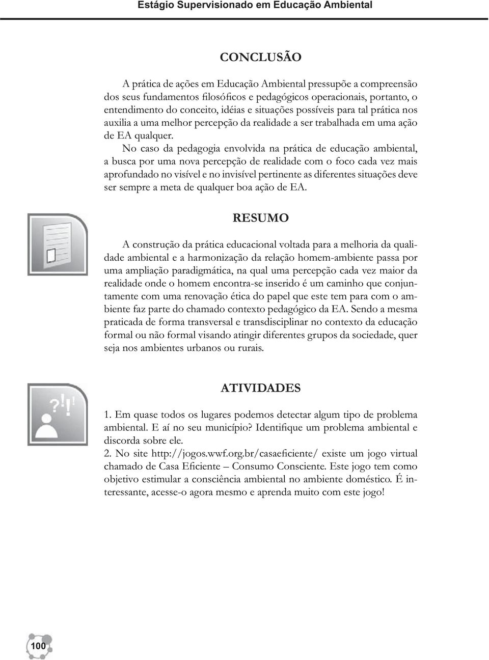 No caso da pedagogia envolvida na prática de educação ambiental, a busca por uma nova percepção de realidade com o foco cada vez mais aprofundado no visível e no invisível pertinente as diferentes