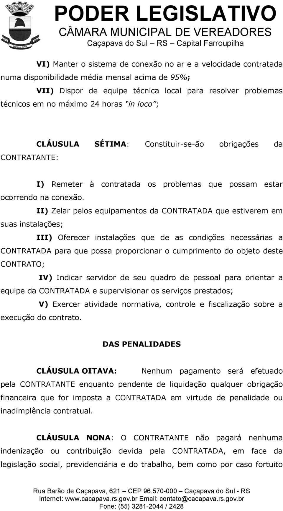 II) Zelar pelos equipamentos da CONTRATADA que estiverem em suas instalações; III) Oferecer instalações que de as condições necessárias a CONTRATADA para que possa proporcionar o cumprimento do