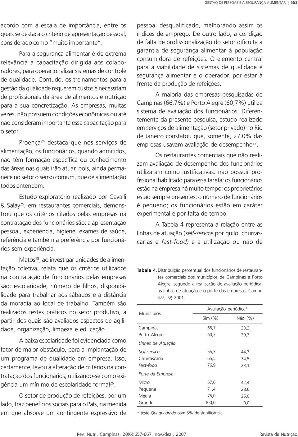 Contudo, os treinamentos para a gestão da qualidade requerem custos e necessitam de profissionais da área de alimentos e nutrição para a sua concretização.