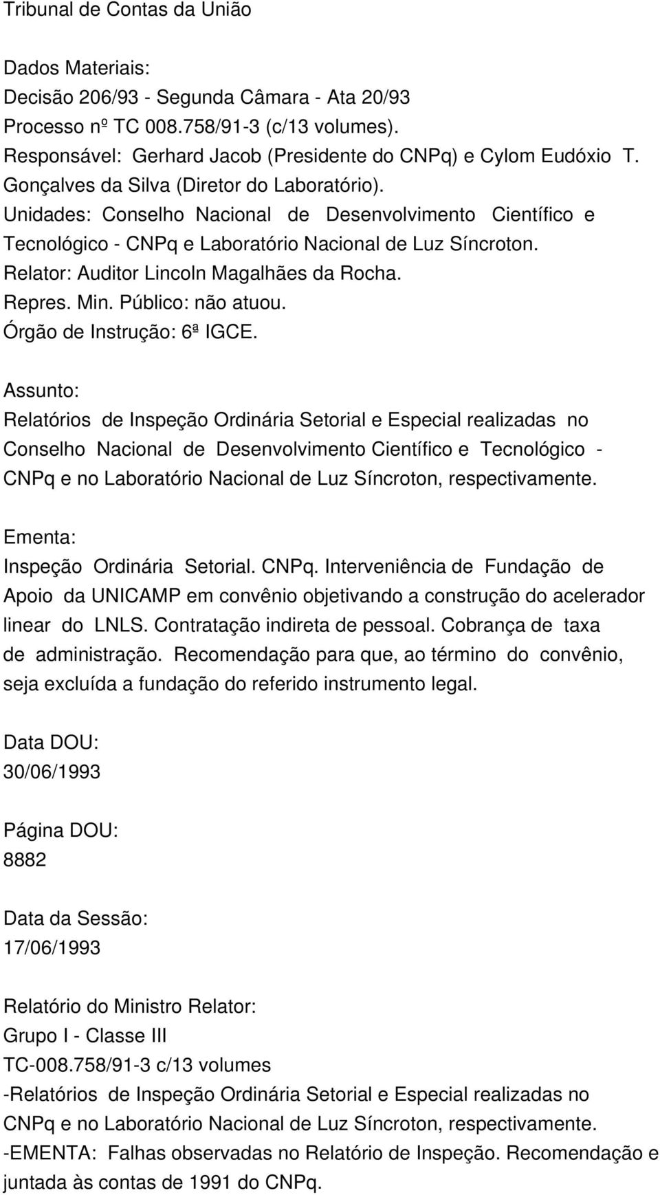 Relator: Auditor Lincoln Magalhães da Rocha. Repres. Min. Público: não atuou. Órgão de Instrução: 6ª IGCE.