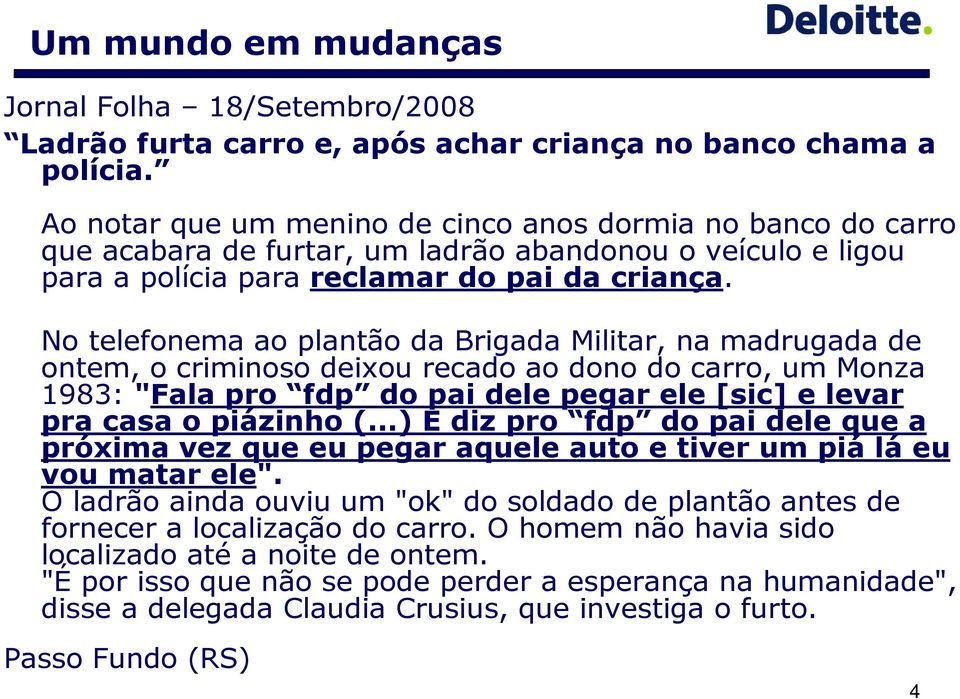 No telefonema ao plantão da Brigada Militar, na madrugada de ontem, o criminoso deixou recado ao dono do carro, um Monza 1983: "Fala pro fdp do pai dele pegar ele [sic] e levar pra casa o piázinho (.