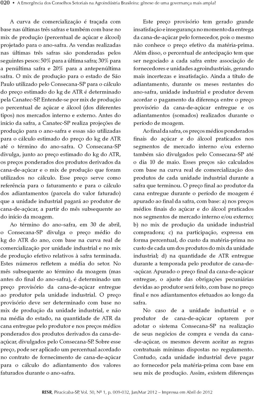 As vendas realizadas nas últimas três safras são ponderadas pelos seguintes pesos: 50% para a última safra; 30% para a penúltima safra e 20% para a antepenúltima safra.